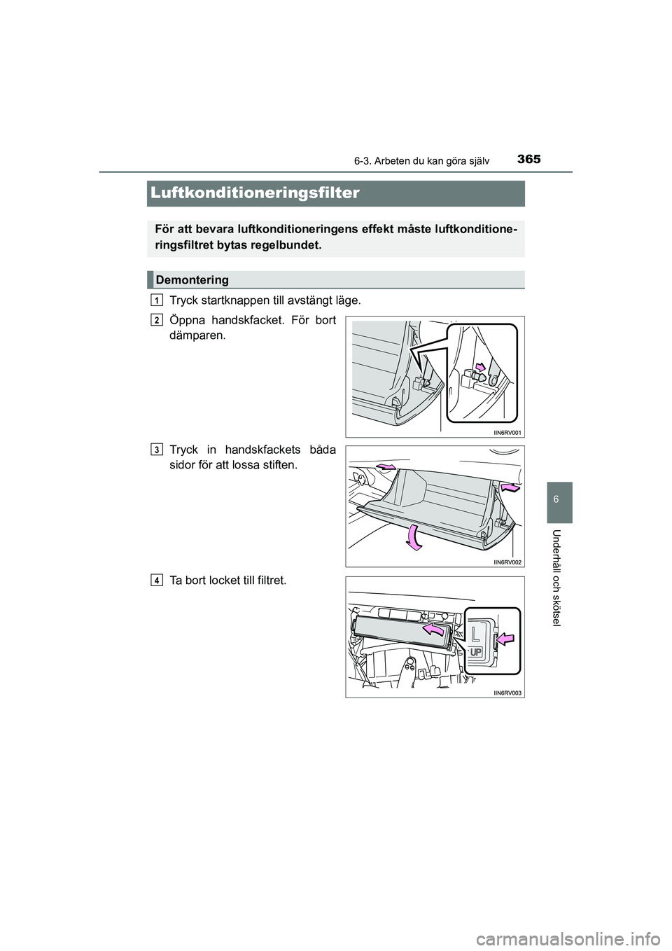 TOYOTA RAV4 HYBRID 2016  Bruksanvisningar (in Swedish) 3656-3. Arbeten du kan göra själv
OM42A57SE
6
Underhåll och skötsel
Luftkonditioneringsfilter
Tryck startknappen till avstängt läge.
Öppna handskfacket. För bort
dämparen.
Tryck in handskfack