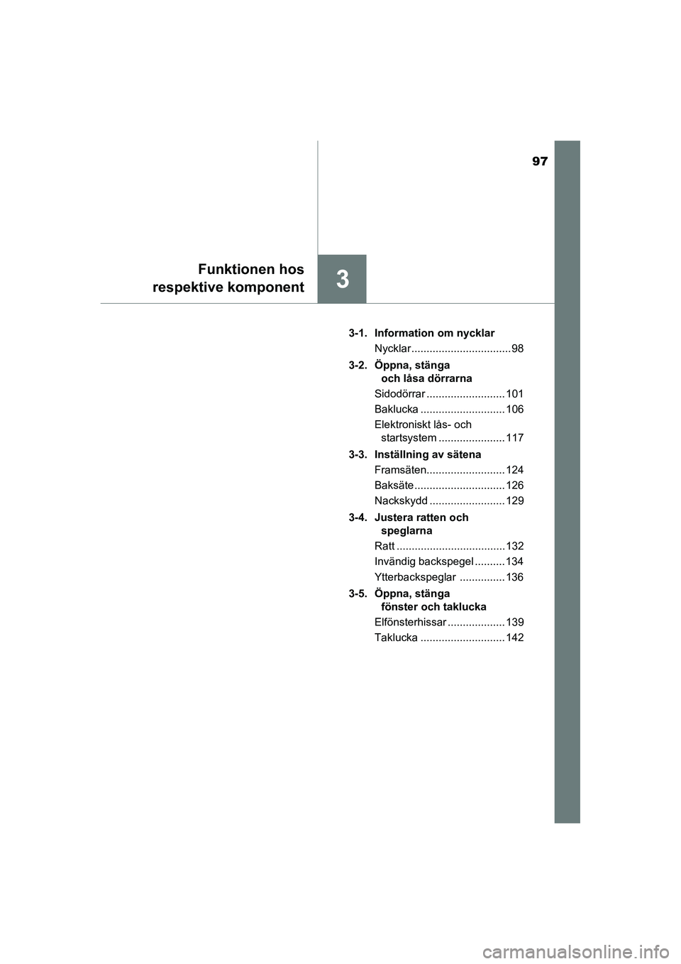 TOYOTA RAV4 HYBRID 2016  Bruksanvisningar (in Swedish) 97
3
Funktionen hos
respektive komponent
OM42A57SE3-1. Information om nycklar
Nycklar ................................. 98
3-2. Öppna, stänga 
och låsa dörrarna
Sidodörrar .......................