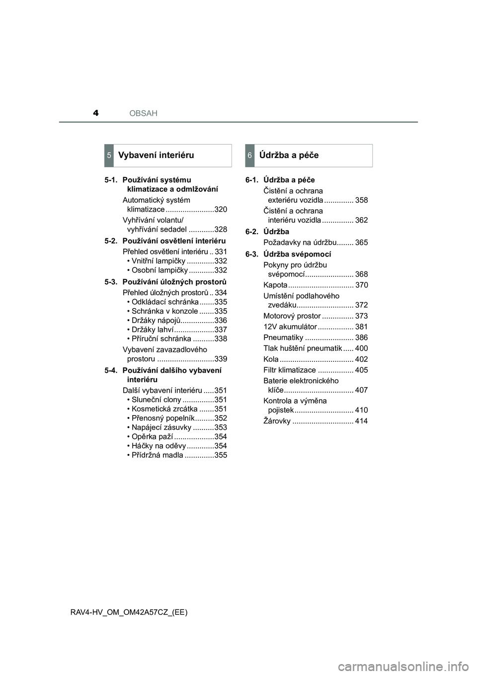 TOYOTA RAV4 HYBRID 2016  Návod na použití (in Czech) OBSAH4
RAV4-HV_OM_OM42A57CZ_(EE)5-1. Používání systému 
klimatizace a odmlžování
Automatický systém 
klimatizace .......................320
Vyhřívání volantu/
vyhřívání sedadel .....