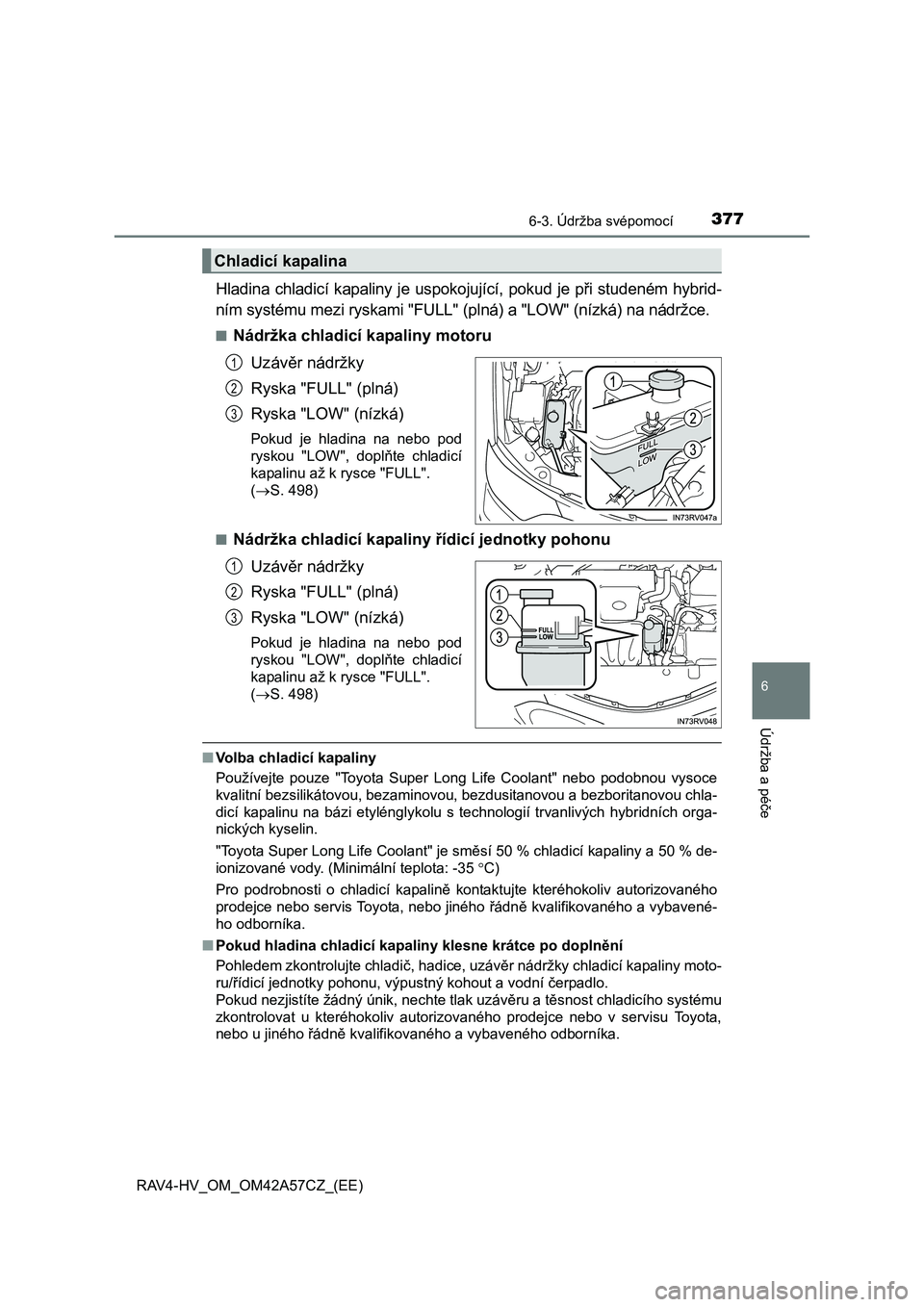 TOYOTA RAV4 HYBRID 2016  Návod na použití (in Czech) 3776-3. Údržba svépomocí
RAV4-HV_OM_OM42A57CZ_(EE)
6
Údržba a péče
Hladina chladicí kapaliny je uspokojující, pokud je při studeném hybrid-
ním systému mezi ryskami "FULL" (plná) a "LO