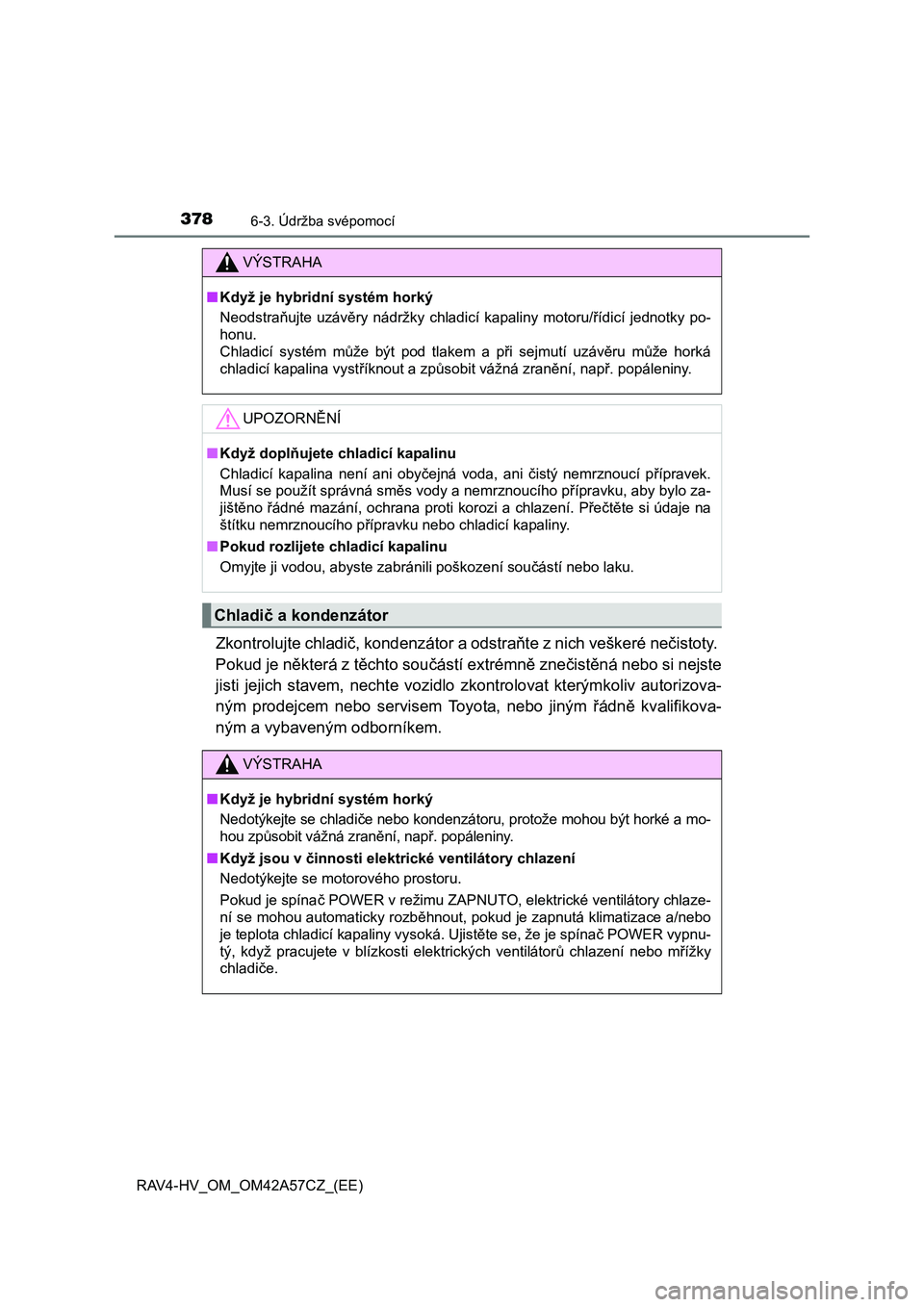 TOYOTA RAV4 HYBRID 2016  Návod na použití (in Czech) 3786-3. Údržba svépomocí
RAV4-HV_OM_OM42A57CZ_(EE)
Zkontrolujte chladič, kondenzátor a odstraňte z nich veškeré nečistoty. 
Pokud je některá z těchto součástí extrémně znečistěná 
