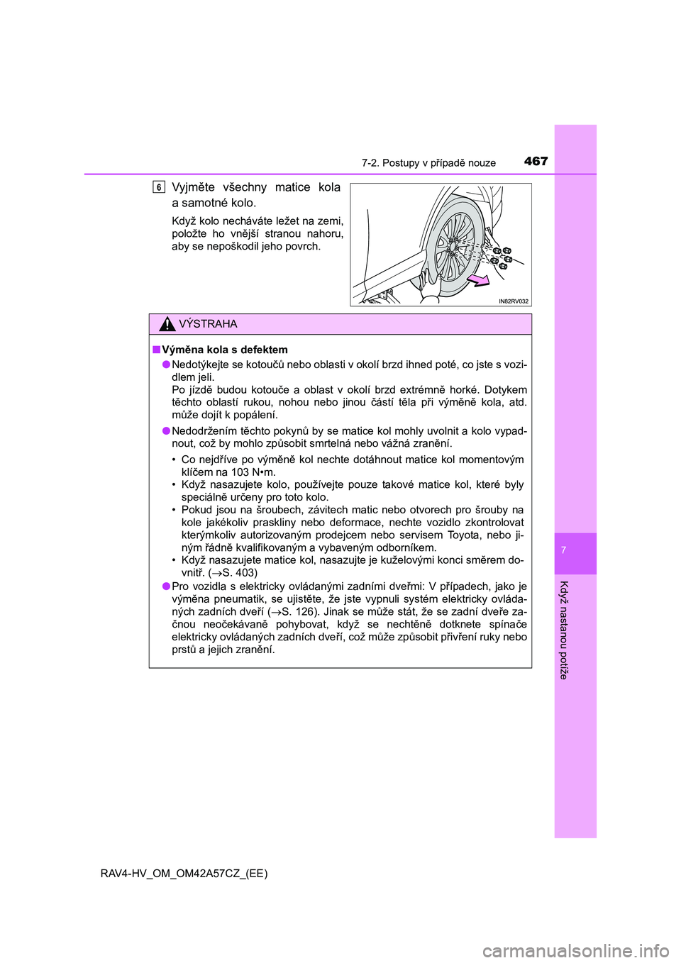 TOYOTA RAV4 HYBRID 2016  Návod na použití (in Czech) 4677-2. Postupy v případě nouze
RAV4-HV_OM_OM42A57CZ_(EE)
7
Když nastanou potíže
Vyjměte všechny matice kola
a samotné kolo.
Když kolo necháváte ležet na zemi,
položte ho vnější stran