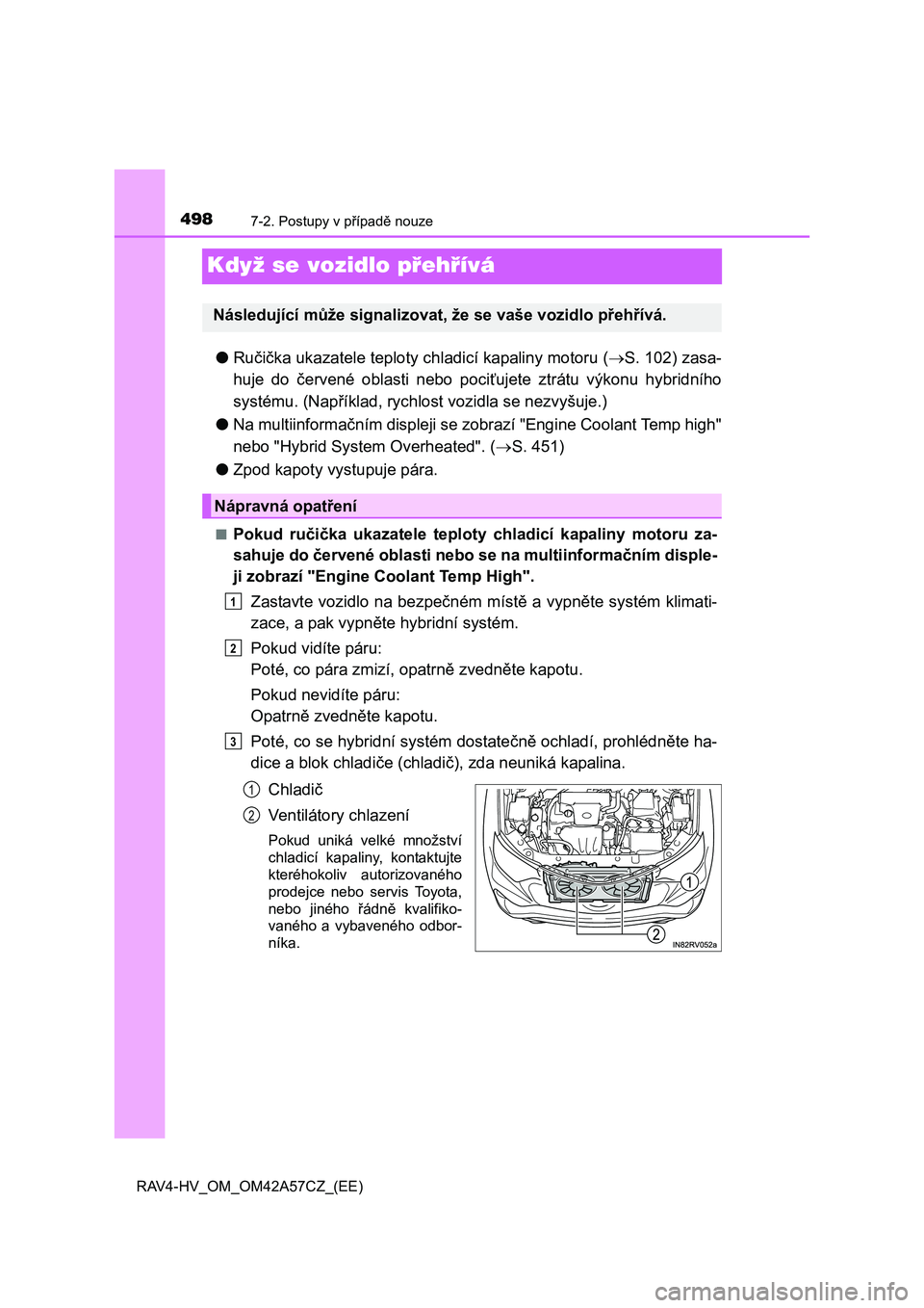 TOYOTA RAV4 HYBRID 2016  Návod na použití (in Czech) 4987-2. Postupy v případě nouze
RAV4-HV_OM_OM42A57CZ_(EE)
Když se vozidlo přehřívá
●Ručička ukazatele teploty chladicí kapaliny motoru (S. 102) zasa-
huje do červené oblasti nebo poc