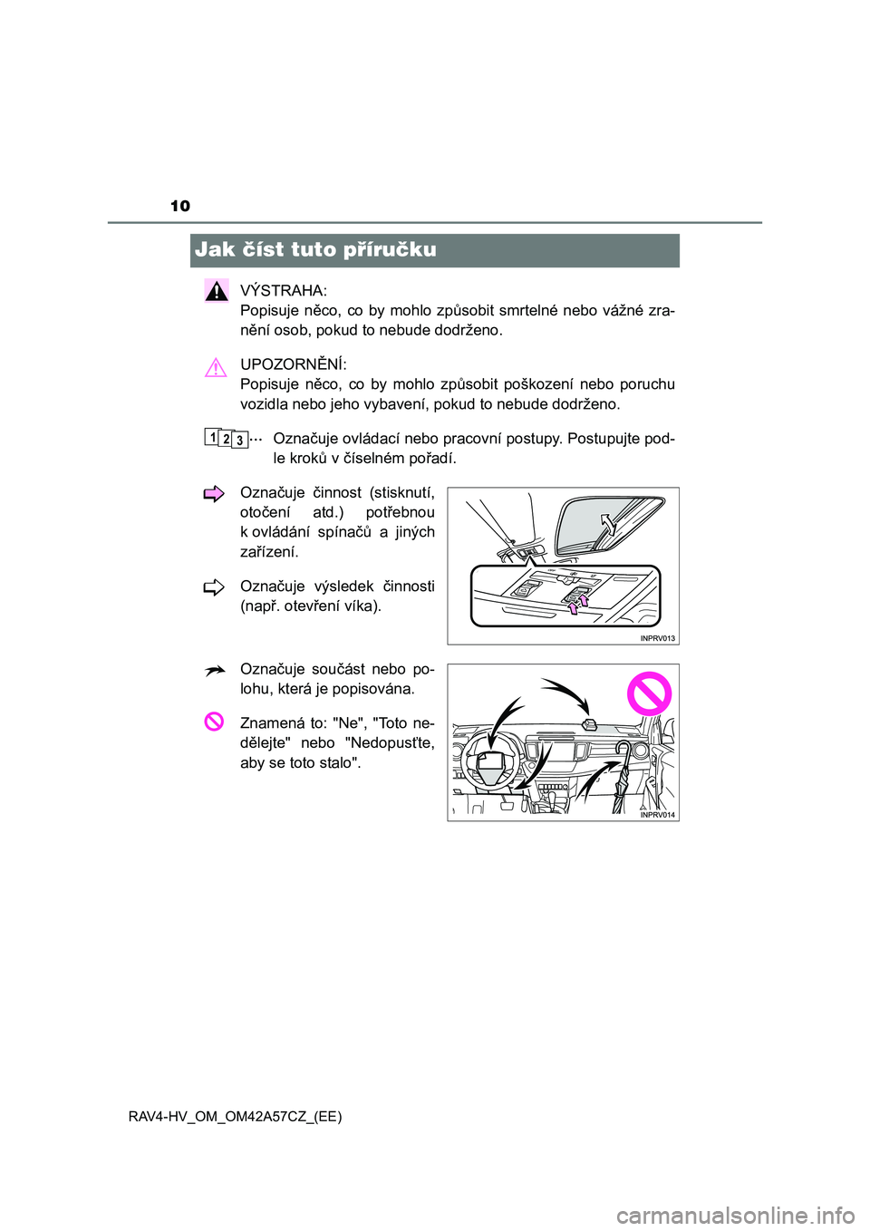 TOYOTA RAV4 HYBRID 2016  Návod na použití (in Czech) 10
RAV4-HV_OM_OM42A57CZ_(EE)
Jak číst tuto příručku
VÝSTRAHA: 
Popisuje něco, co by mohlo způsobit smrtelné nebo vážné zra-
nění osob, pokud to nebude dodrženo.
UPOZORNĚNÍ: 
Popisuje 