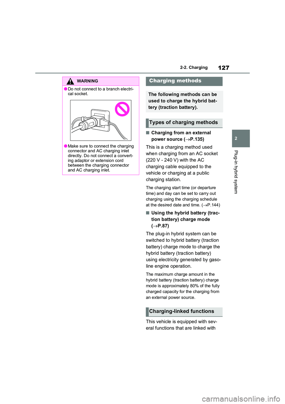 TOYOTA RAV4 PLUG-IN HYBRID 2023 User Guide 127
2 
2-2. Charging
Plug-in hybrid system
■Charging from an external  
power source ( P.135) 
This is a charging method used  
when charging from an AC socket  
(220 V - 240 V) with the AC  
cha