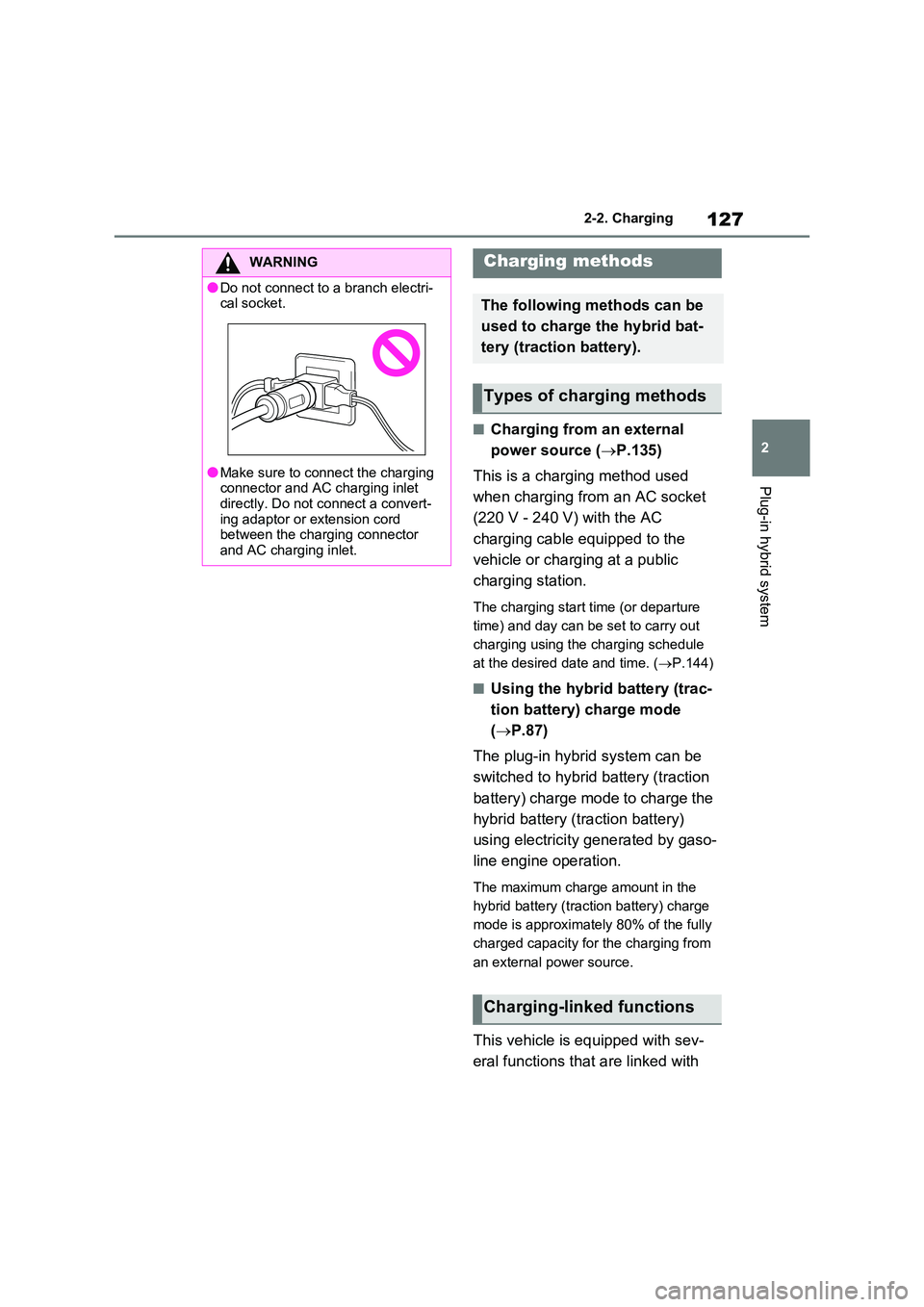 TOYOTA RAV4 PLUG-IN HYBRID 2023  Owners Manual 127
2 
2-2. Charging
Plug-in hybrid system
■Charging from an external  
power source ( P.135) 
This is a charging method used  
when charging from an AC socket  
(220 V - 240 V) with the AC  
cha