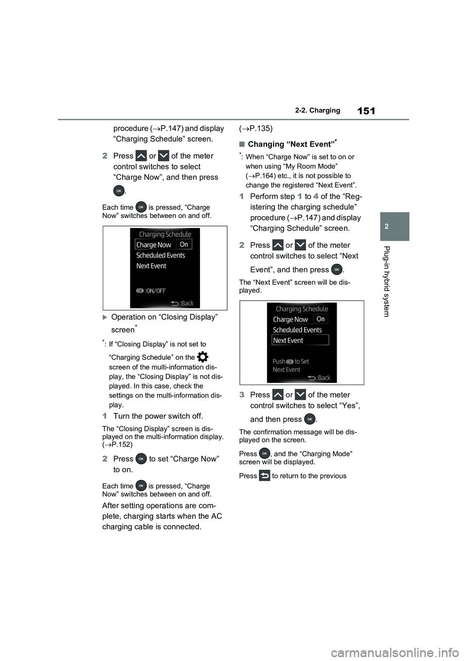 TOYOTA RAV4 PLUG-IN HYBRID 2023 Owners Guide 151
2 2-2. Charging
Plug-in hybrid system
procedure (P.147) and display
“Charging Schedule” screen.
2Press or of the meter
control switches to select
“Charge Now”, and then press
.
TOYOTA RAV4 PLUG-IN HYBRID 2023 Owners Guide 151
2 2-2. Charging
Plug-in hybrid system
procedure (P.147) and display
“Charging Schedule” screen.
2Press or of the meter
control switches to select
“Charge Now”, and then press
.