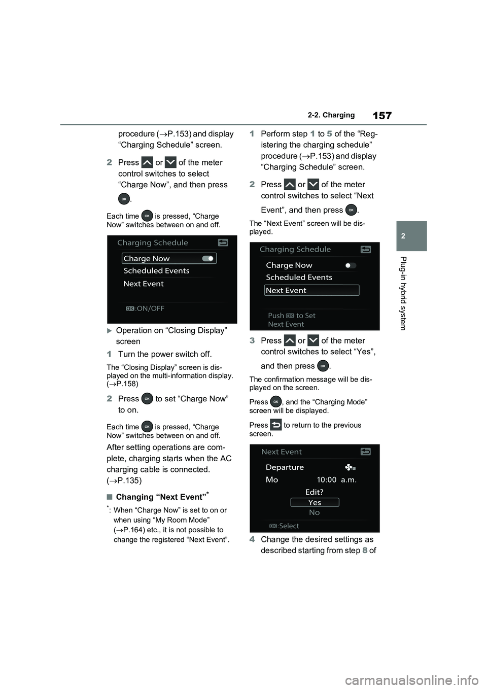 TOYOTA RAV4 PLUG-IN HYBRID 2023 Service Manual 157
2 2-2. Charging
Plug-in hybrid system
procedure (P.153) and display
“Charging Schedule” screen.
2Press or of the meter
control switches to select
“Charge Now”, and then press
.
TOYOTA RAV4 PLUG-IN HYBRID 2023 Service Manual 157
2 2-2. Charging
Plug-in hybrid system
procedure (P.153) and display
“Charging Schedule” screen.
2Press or of the meter
control switches to select
“Charge Now”, and then press
.