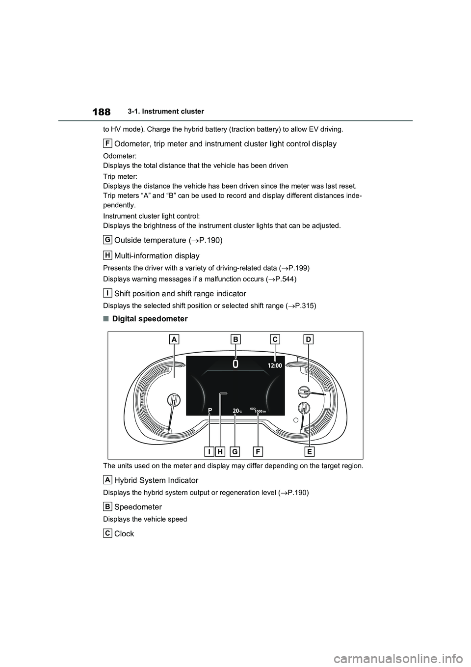 TOYOTA RAV4 PLUG-IN HYBRID 2023 Owners Manual 1883-1. Instrument cluster
to HV mode). Charge the hybrid battery (traction battery) to allow EV driving.
Odometer, trip meter and instrument cluster light control display
Odometer:
Displays the total TOYOTA RAV4 PLUG-IN HYBRID 2023 Owners Manual 1883-1. Instrument cluster
to HV mode). Charge the hybrid battery (traction battery) to allow EV driving.
Odometer, trip meter and instrument cluster light control display
Odometer:
Displays the total