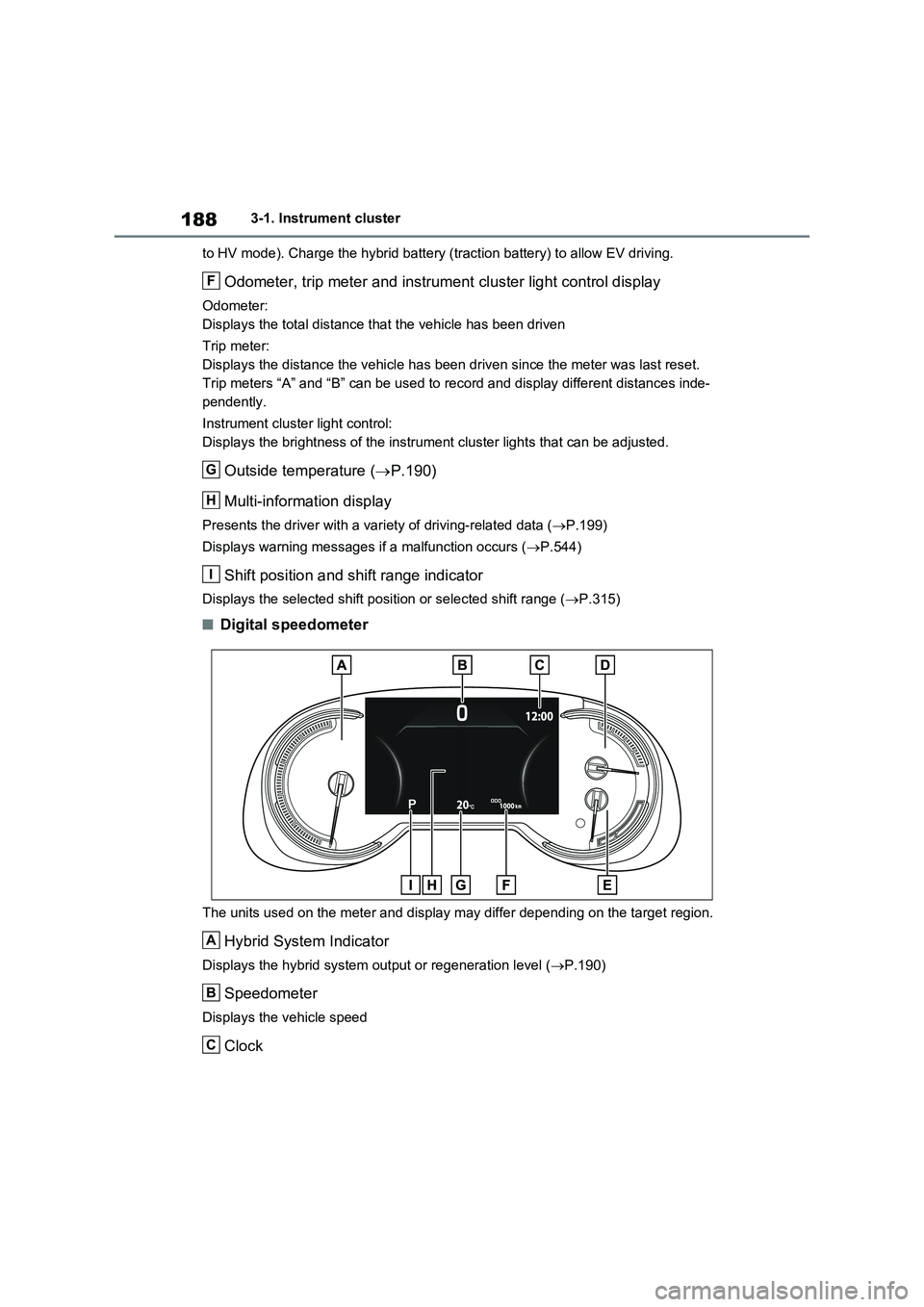 TOYOTA RAV4 PLUG-IN HYBRID 2023  Owners Manual 1883-1. Instrument cluster
to HV mode). Charge the hybrid battery (traction battery) to allow EV driving.
Odometer, trip meter and instrument cluster light control display
Odometer:
Displays the total