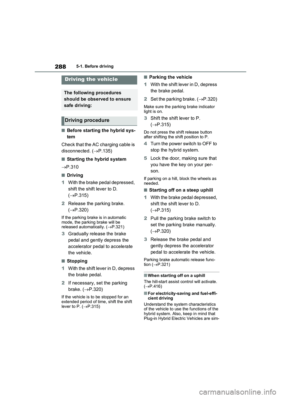 TOYOTA RAV4 PLUG-IN HYBRID 2023 Owners Manual 2885-1. Before driving
5- 1. B ef ore dr iv in g
■Before starting the hybrid sys-
tem
Check that the AC charging cable is
disconnected. (P.135)
■Starting the hybrid system
P.310
■Driving TOYOTA RAV4 PLUG-IN HYBRID 2023 Owners Manual 2885-1. Before driving
5- 1. B ef ore dr iv in g
■Before starting the hybrid sys-
tem
Check that the AC charging cable is
disconnected. (P.135)
■Starting the hybrid system
P.310
■Driving