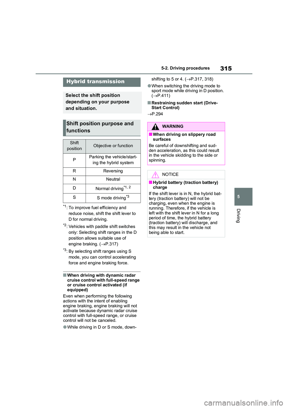 TOYOTA RAV4 PLUG-IN HYBRID 2023 User Guide 315
5 
5-2. Driving procedures
Driving*1: To improve fuel efficiency and  
reduce noise, shift the shift lever to 
D for normal driving.
*2: Vehicles with paddle shift switches 
only: Selecting shift 