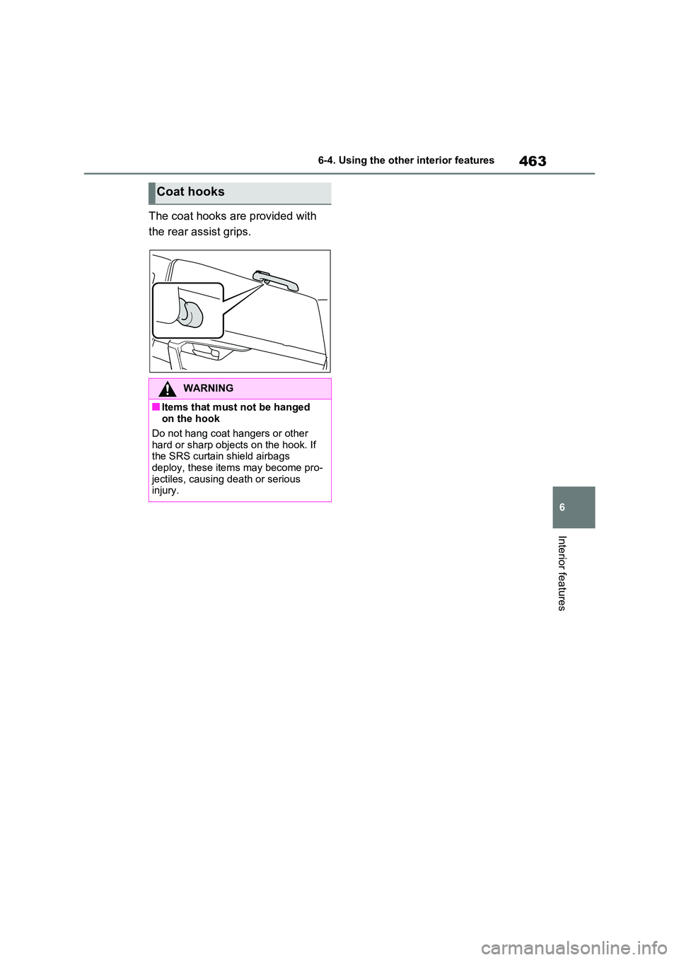 TOYOTA RAV4 PLUG-IN HYBRID 2023  Owners Manual 463
6 
6-4. Using the other interior features
Interior features
The coat hooks are provided with  
the rear assist grips.
Coat hooks
WARNING
■Items that must not be hanged  on the hook 
Do not hang 