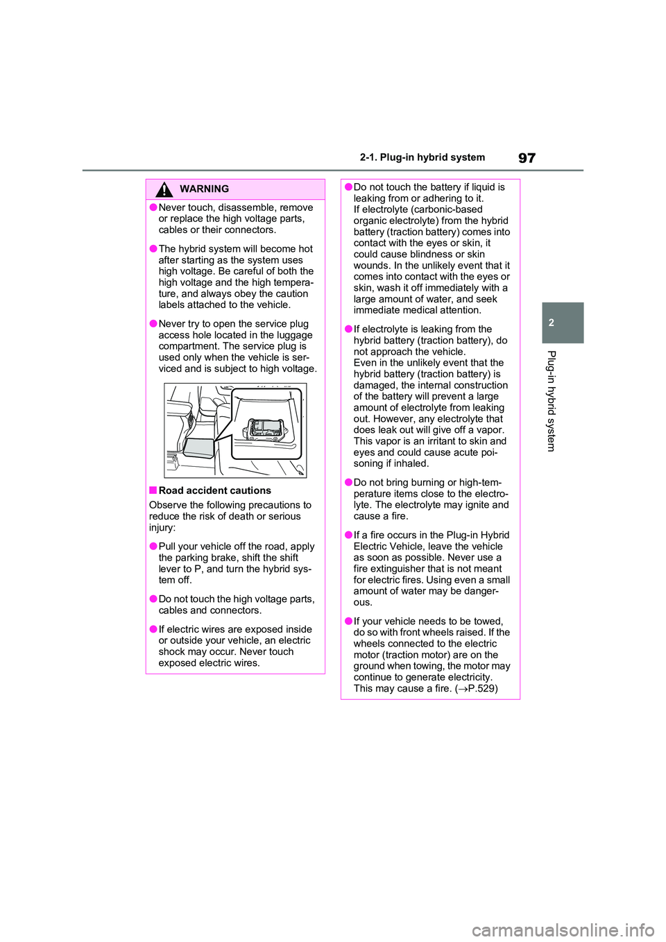 TOYOTA RAV4 PLUG-IN HYBRID 2023 Owners Manual 97
2
2-1. Plug-in hybrid system
Plug-in hybrid system
WARNING
●Never touch, disassemble, remove or replace the high voltage parts,
cables or their connectors.
●The hybrid system will become ho TOYOTA RAV4 PLUG-IN HYBRID 2023 Owners Manual 97
2
2-1. Plug-in hybrid system
Plug-in hybrid system
WARNING
●Never touch, disassemble, remove or replace the high voltage parts,
cables or their connectors.
●The hybrid system will become ho