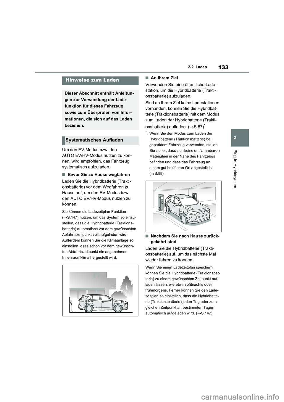 TOYOTA RAV4 PLUG-IN HYBRID 2023  Betriebsanleitungen (in German) 133
2 2-2. Laden
Plug-in-HybridsystemUm den EV-Modus bzw. den 
AUTO EV/HV-Modus nutzen zu kön-
nen, wird empfohlen, das Fahrzeug 
systematisch aufzuladen.
■Bevor Sie zu Hause wegfahren
Laden Sie di