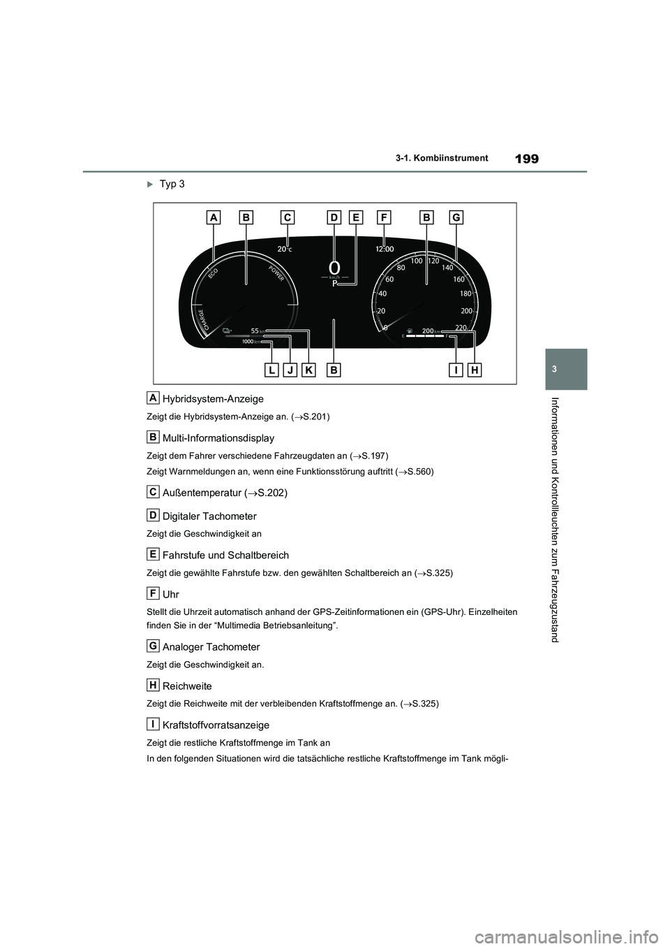 TOYOTA RAV4 PLUG-IN HYBRID 2023  Betriebsanleitungen (in German) 199
3 3-1. Kombiinstrument
Informationen und Kontrollleuchten zum Fahrzeugzustand
Typ 3
Hybridsystem-Anzeige
Zeigt die Hybridsystem-Anzeige an. (S.201)
Multi-Informationsdisplay
Zeigt dem Fahrer