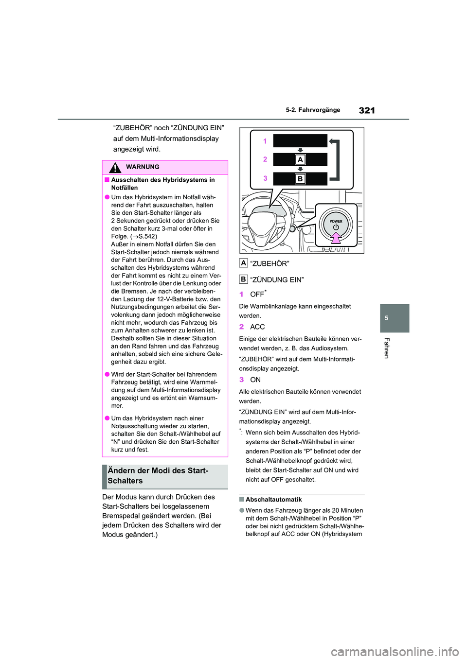 TOYOTA RAV4 PLUG-IN HYBRID 2023  Betriebsanleitungen (in German) 321
5 
5-2. Fahrvorgänge
Fahren
“ZUBEHÖR” noch “ZÜNDUNG EIN”  
auf dem Multi-Informationsdisplay  
angezeigt wird. 
Der Modus kann durch Drücken des  
Start-Schalters bei losgelassenem 
Br