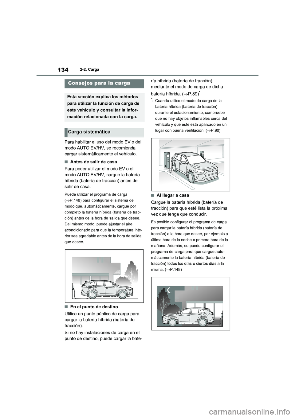 TOYOTA RAV4 PLUG-IN HYBRID 2023 Manual del propietario (in Spanish) 1342-2. Carga
Para habilitar el uso del modo EV o del
modo AUTO EV/HV, se recomienda
cargar sistemáticamente el vehículo.
■Antes de salir de casa
Para poder utilizar el modo EV o el
modo AUTO E TOYOTA RAV4 PLUG-IN HYBRID 2023 Manual del propietario (in Spanish) 1342-2. Carga
Para habilitar el uso del modo EV o del
modo AUTO EV/HV, se recomienda
cargar sistemáticamente el vehículo.
■Antes de salir de casa
Para poder utilizar el modo EV o el
modo AUTO E