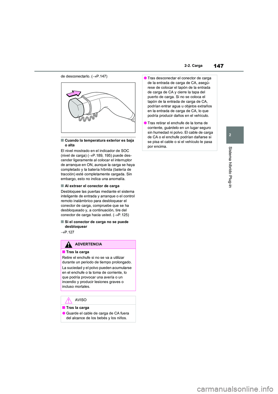 TOYOTA RAV4 PLUG-IN HYBRID 2023 Manual del propietario (in Spanish) 147
2
2-2. Carga
Sistema híbrido Plug-in
de desconectarlo. ( P.147)
■Cuando la temperatura exterior es baja
o alta
El nivel mostrado en el indicador de SOC (nivel de carga) ( P.189, 195) TOYOTA RAV4 PLUG-IN HYBRID 2023 Manual del propietario (in Spanish) 147
2
2-2. Carga
Sistema híbrido Plug-in
de desconectarlo. ( P.147)
■Cuando la temperatura exterior es baja
o alta
El nivel mostrado en el indicador de SOC (nivel de carga) ( P.189, 195)