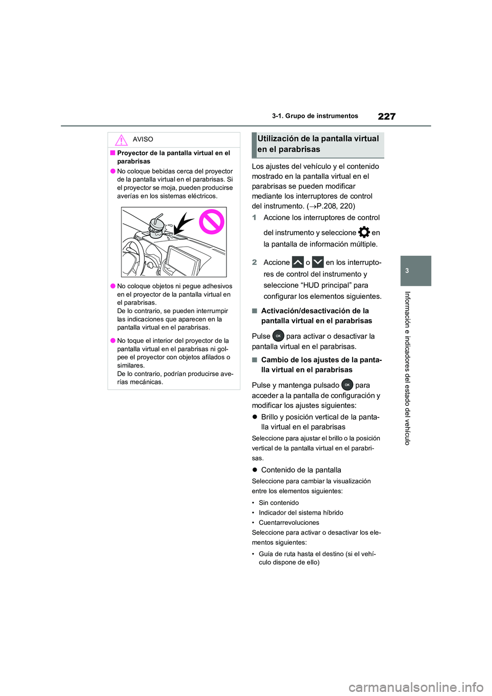 TOYOTA RAV4 PLUG-IN HYBRID 2023  Manual del propietario (in Spanish) 227
3 
3-1. Grupo de instrumentos
Información e indicadores del estado del vehículo
Los ajustes del vehículo y el contenido  
mostrado en la pantalla virtual en el 
parabrisas se pueden modificar 

