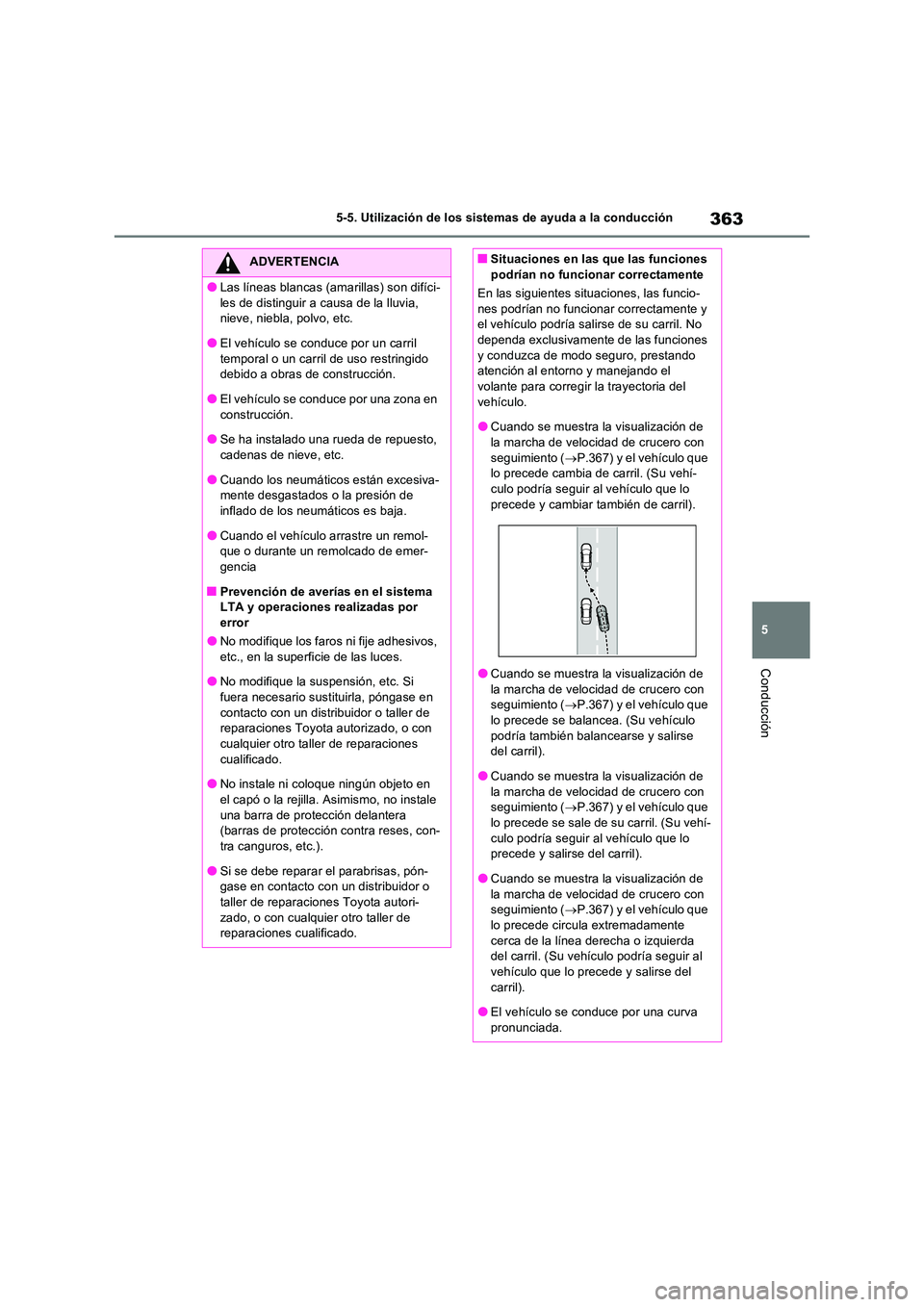 TOYOTA RAV4 PLUG-IN HYBRID 2023  Manual del propietario (in Spanish) 363
5 
5-5. Utilización de los sistemas de ayuda a la conducción
Conducción
ADVERTENCIA
●Las líneas blancas (amarillas) son difíci- 
les de distinguir a causa de la lluvia,  nieve, niebla, polv