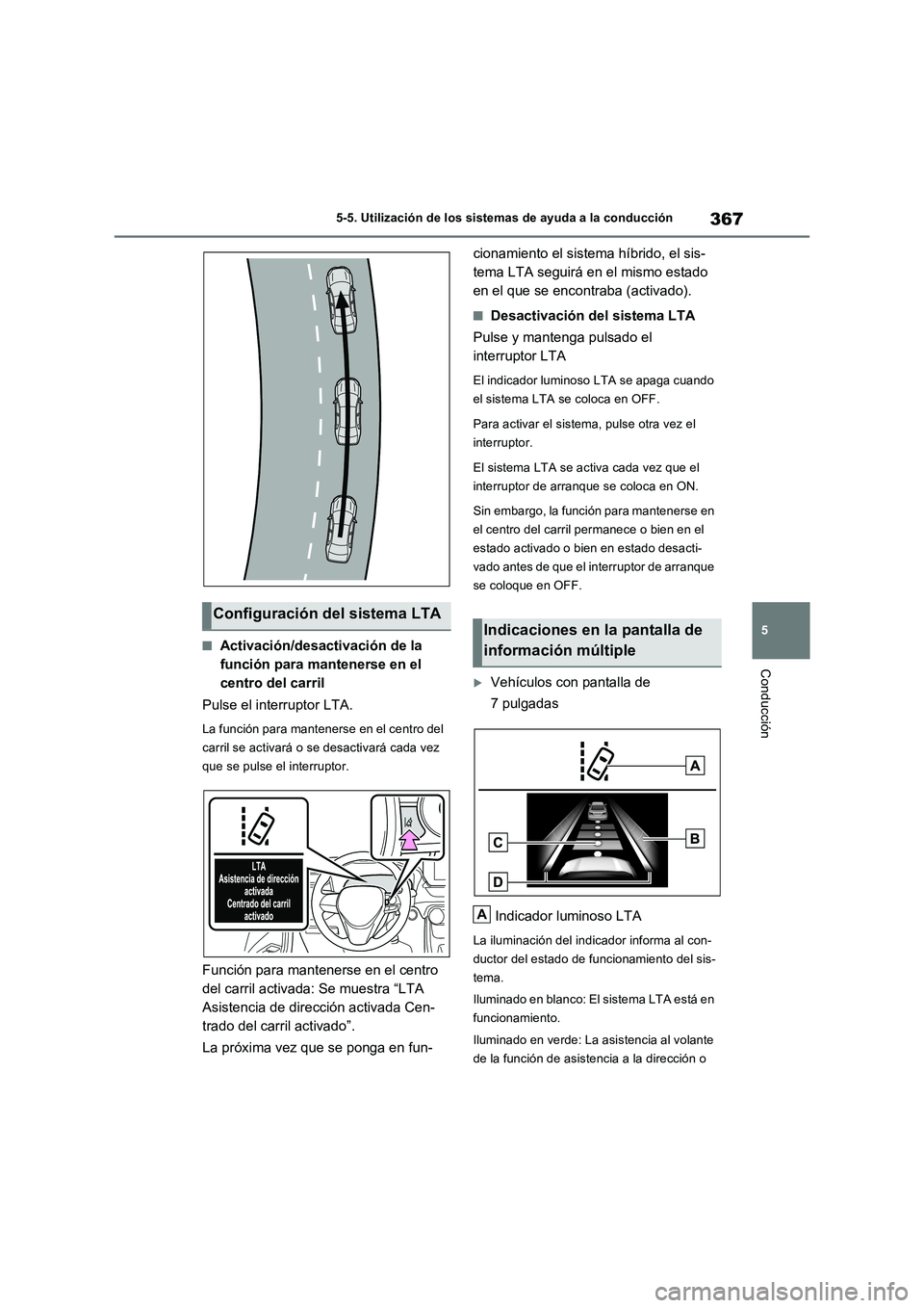 TOYOTA RAV4 PLUG-IN HYBRID 2023  Manual del propietario (in Spanish) 367
5 5-5. Utilización de los sistemas de ayuda a la conducción
Conducción
■Activación/desactivación de la 
función para mantenerse en el 
centro del carril
Pulse el interruptor LTA.
La funci