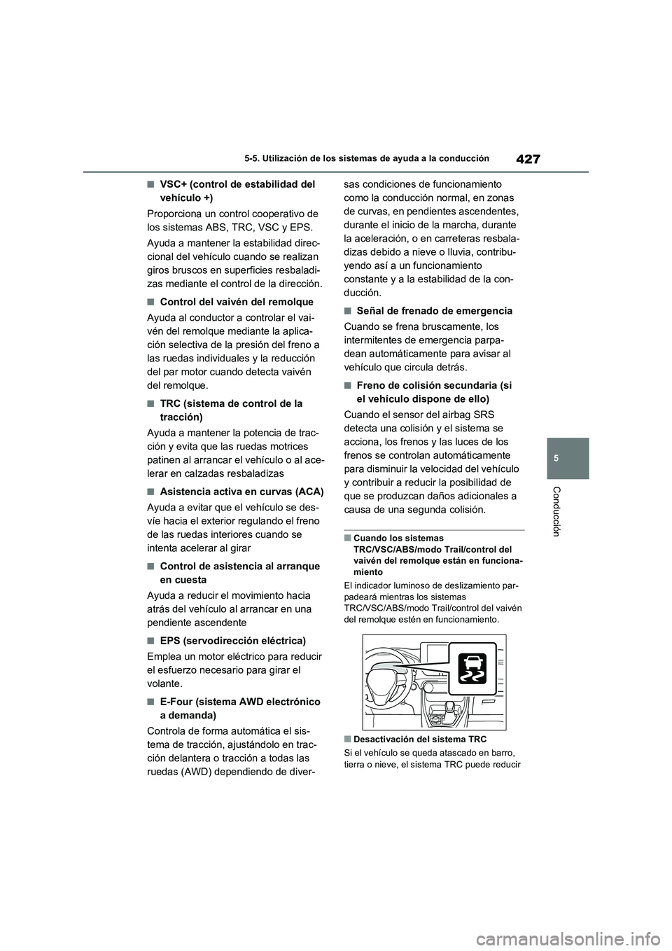 TOYOTA RAV4 PLUG-IN HYBRID 2023  Manual del propietario (in Spanish) 427
5 5-5. Utilización de los sistemas de ayuda a la conducción
Conducción
■VSC+ (control de estabilidad del 
vehículo +)
Proporciona un control cooperativo de 
los sistemas ABS, TRC, VSC y EPS.