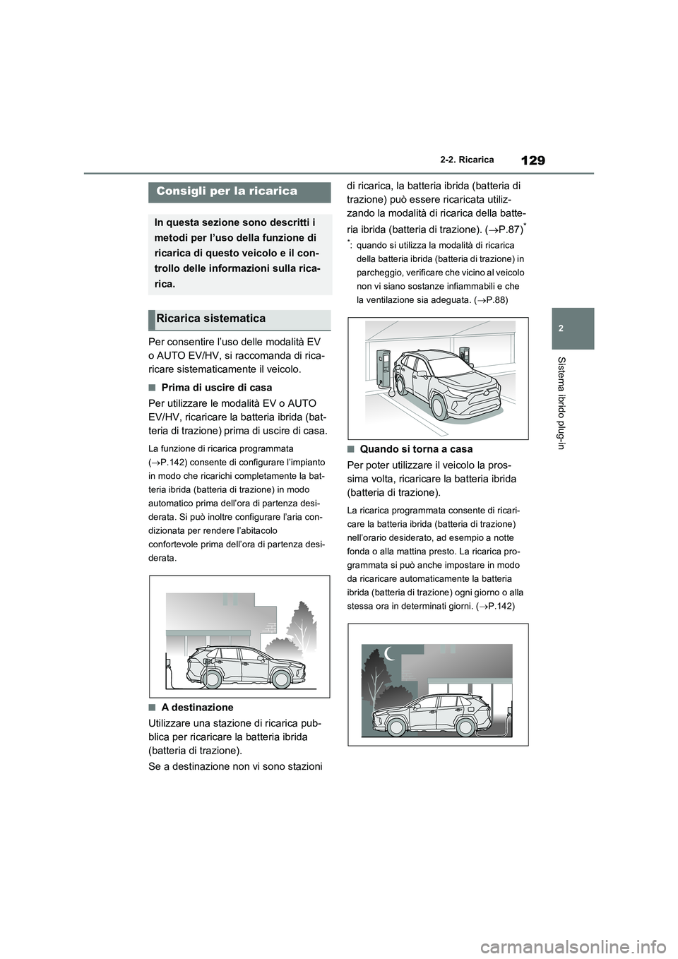 TOYOTA RAV4 PLUG-IN HYBRID 2023 Manuale duso (in Italian) 129
2 2-2. Ricarica
Sistema ibrido plug-in
Per consentire l’uso delle modalità EV
o AUTO EV/HV, si raccomanda di rica-
ricare sistematicamente il veicolo.
■Prima di uscire di casa
Per utilizzare TOYOTA RAV4 PLUG-IN HYBRID 2023 Manuale duso (in Italian) 129
2 2-2. Ricarica
Sistema ibrido plug-in
Per consentire l’uso delle modalità EV
o AUTO EV/HV, si raccomanda di rica-
ricare sistematicamente il veicolo.
■Prima di uscire di casa
Per utilizzare
