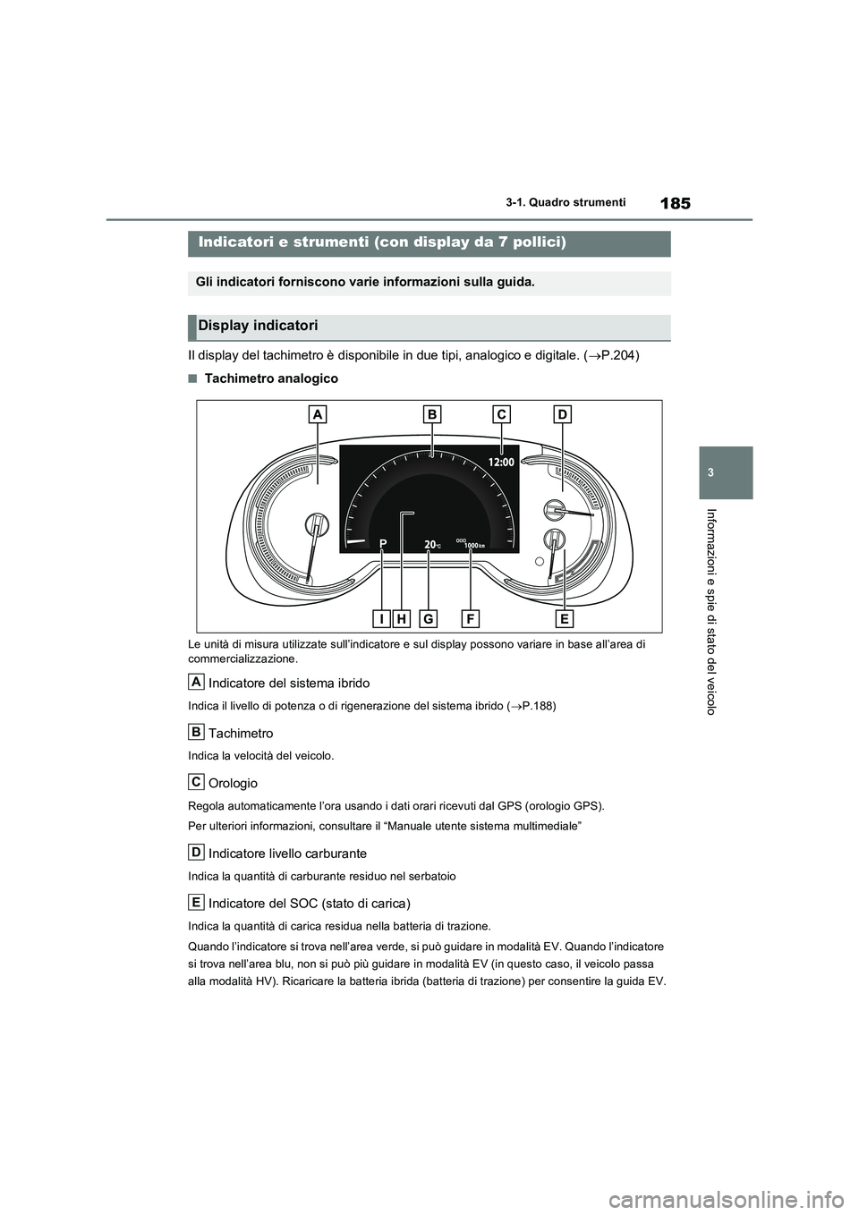 TOYOTA RAV4 PLUG-IN HYBRID 2023  Manuale duso (in Italian) 185
3 
3-1. Quadro strumenti
Informazioni e spie di stato del veicolo
Il display del tachimetro è disponibile in due tipi, analogico e digitale. ( P.204)
■Tachimetro analogico
Le unità di misur