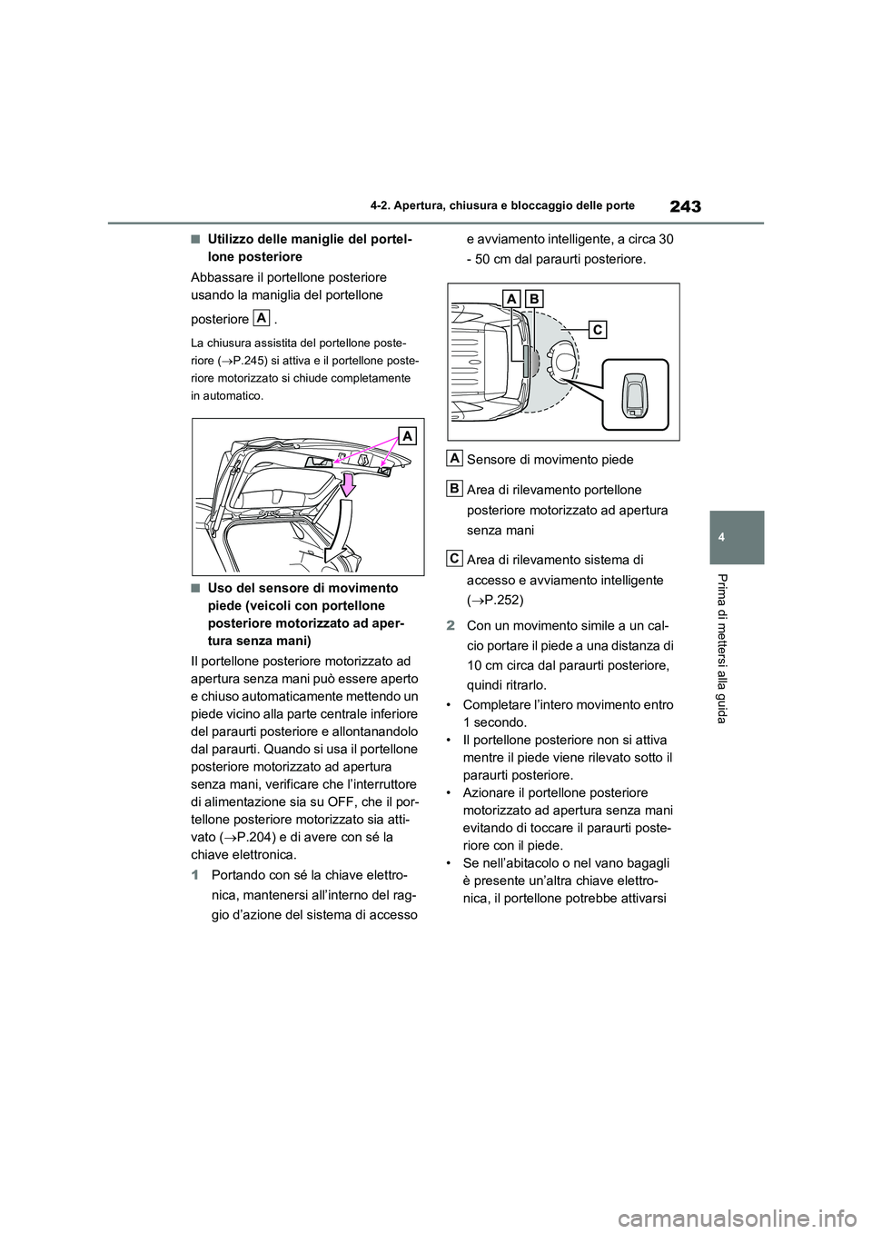 TOYOTA RAV4 PLUG-IN HYBRID 2023  Manuale duso (in Italian) 243
4 4-2. Apertura, chiusura e bloccaggio delle porte
Prima di mettersi alla guida
■Utilizzo delle maniglie del portel-
lone posteriore
Abbassare il portellone posteriore 
usando la maniglia del po