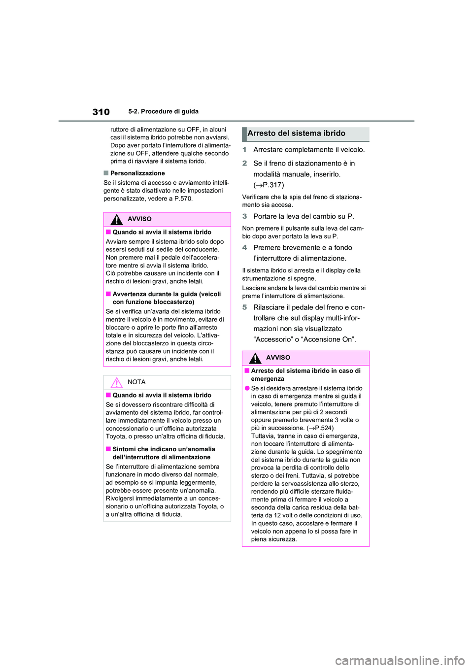 TOYOTA RAV4 PLUG-IN HYBRID 2023  Manuale duso (in Italian) 3105-2. Procedure di guida 
ruttore di alimentazione su OFF, in alcuni  casi il sistema ibrido potrebbe non avviarsi. Dopo aver portato l’interruttore di alimenta- 
zione su OFF, attendere qualche s