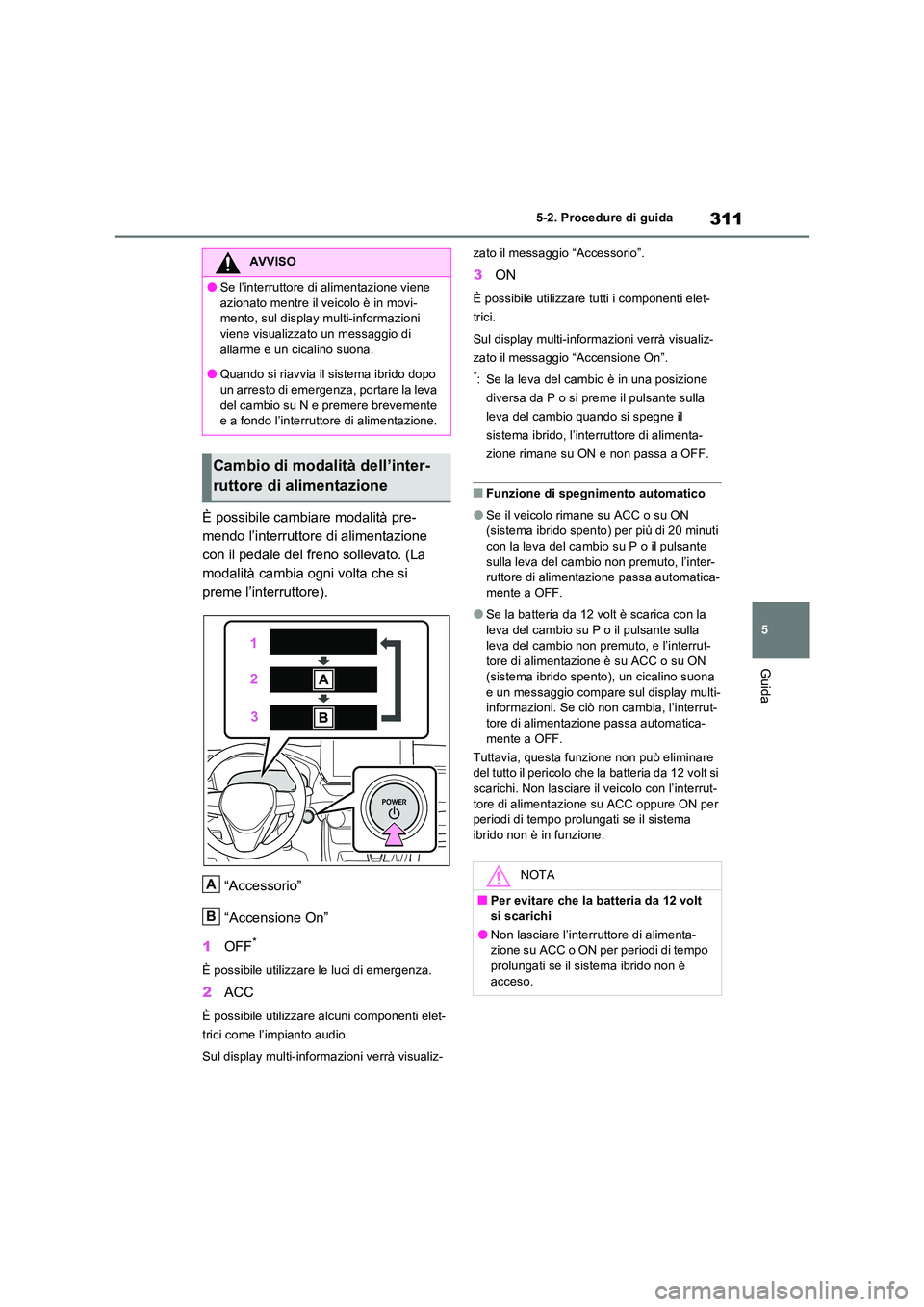 TOYOTA RAV4 PLUG-IN HYBRID 2023  Manuale duso (in Italian) 311
5 
5-2. Procedure di guida
Guida
È possibile cambiare modalità pre- 
mendo l’interruttore di alimentazione 
con il pedale del freno sollevato. (La 
modalità cambia ogni volta che si 
preme l