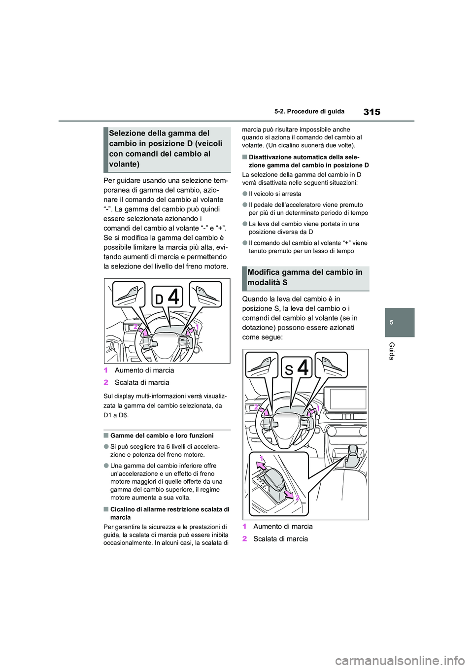 TOYOTA RAV4 PLUG-IN HYBRID 2023  Manuale duso (in Italian) 315
5 
5-2. Procedure di guida
Guida
Per guidare usando una selezione tem- 
poranea di gamma del cambio, azio-
nare il comando del cambio al volante 
“-”. La gamma del cambio può quindi 
essere s