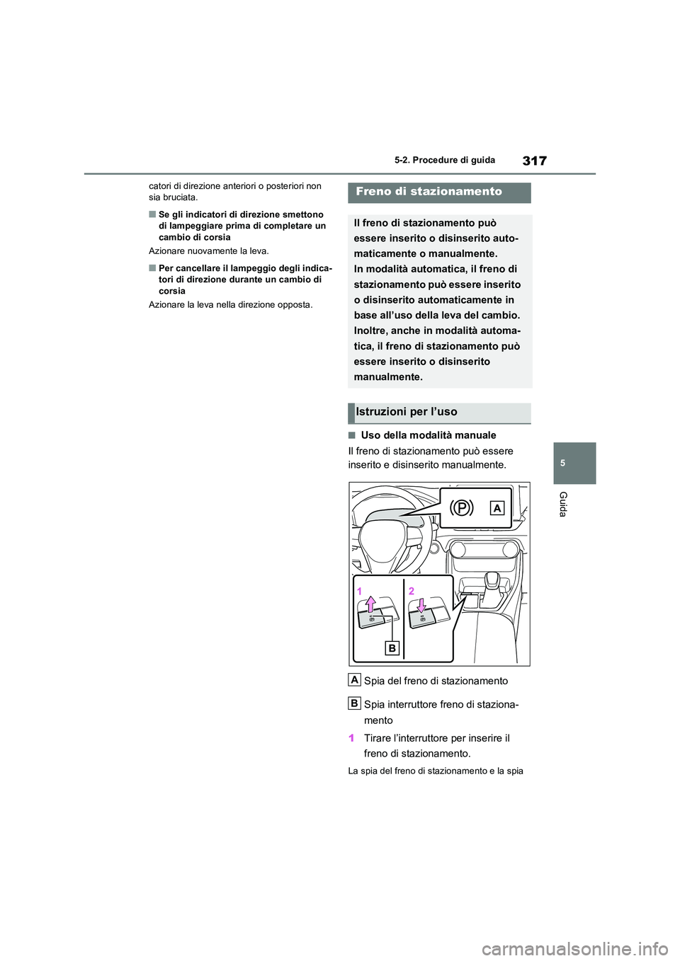 TOYOTA RAV4 PLUG-IN HYBRID 2023  Manuale duso (in Italian) 317
5 
5-2. Procedure di guida
Guida
catori di direzione anteriori o posteriori non  sia bruciata.
■Se gli indicatori di direzione smettono di lampeggiare prima di completare un  
cambio di corsia 
