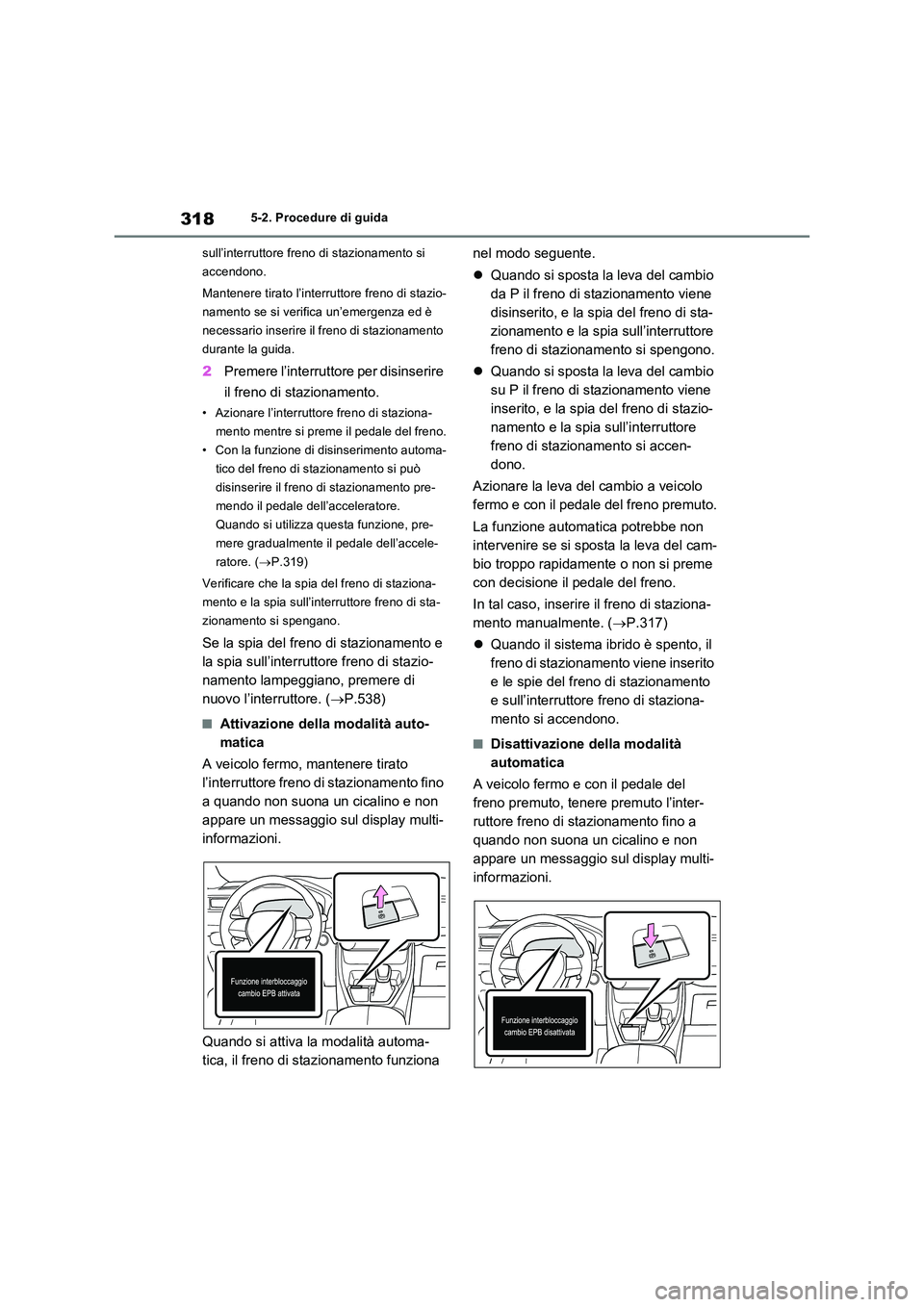 TOYOTA RAV4 PLUG-IN HYBRID 2023  Manuale duso (in Italian) 3185-2. Procedure di guida 
sull’interruttore freno di stazionamento si  
accendono. 
Mantenere tirato l’interruttore freno di stazio- 
namento se si verifica un’emergenza ed è 
necessario inse