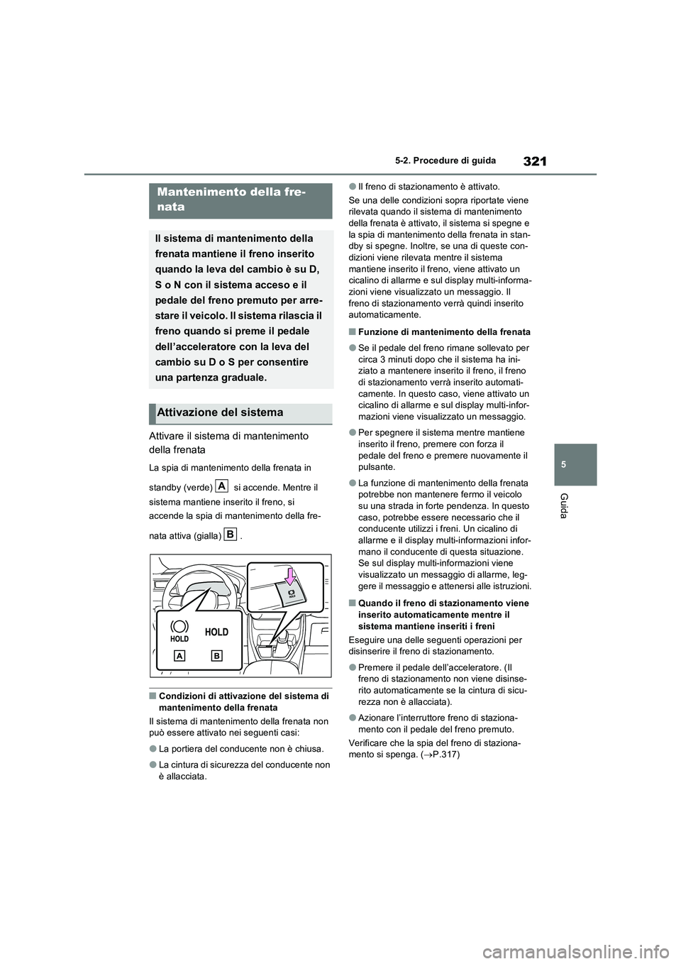 TOYOTA RAV4 PLUG-IN HYBRID 2023  Manuale duso (in Italian) 321
5 
5-2. Procedure di guida
Guida
Attivare il sistema di mantenimento  
della frenata
La spia di mantenimento della frenata in  
standby (verde)   si accende. Mentre il  
sistema mantiene inserito 