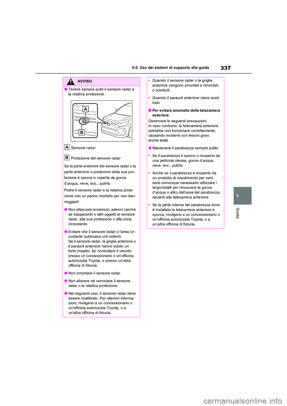 TOYOTA RAV4 PLUG-IN HYBRID 2023  Manuale duso (in Italian) 337
5 
5-5. Uso dei sistemi di supporto alla guida
Guida
AVVISO
●Tenere sempre puliti il sensore radar e  
la relativa protezione. 
Sensore radar 
Protezione del sensore radar 
Se la parte anteriore