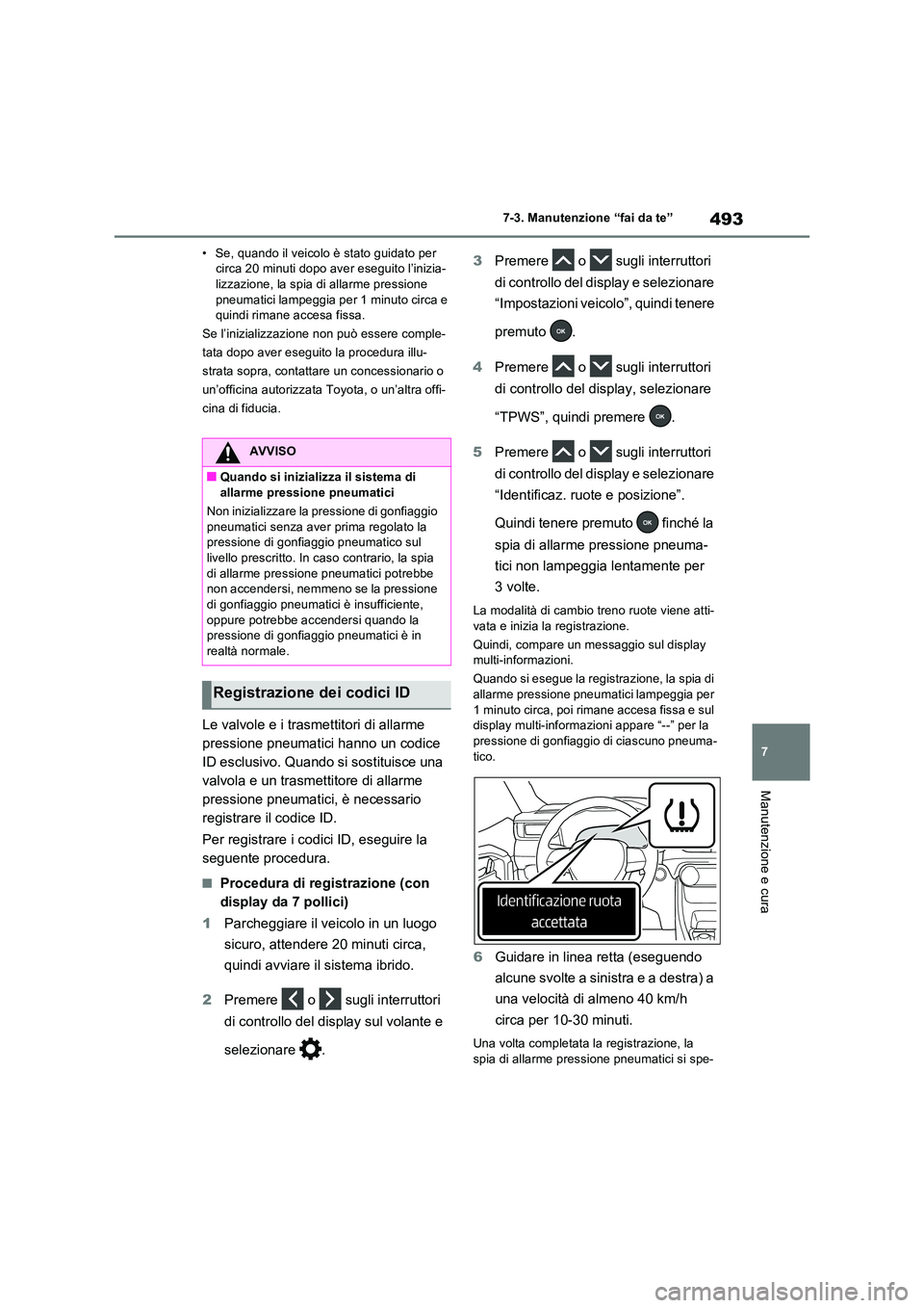 TOYOTA RAV4 PLUG-IN HYBRID 2023  Manuale duso (in Italian) 493
7 
7-3. Manutenzione “fai da te”
Manutenzione e cura
• Se, quando il veicolo è stato guidato per  circa 20 minuti dopo aver eseguito l’inizia-lizzazione, la spia di allarme pressione  
pn