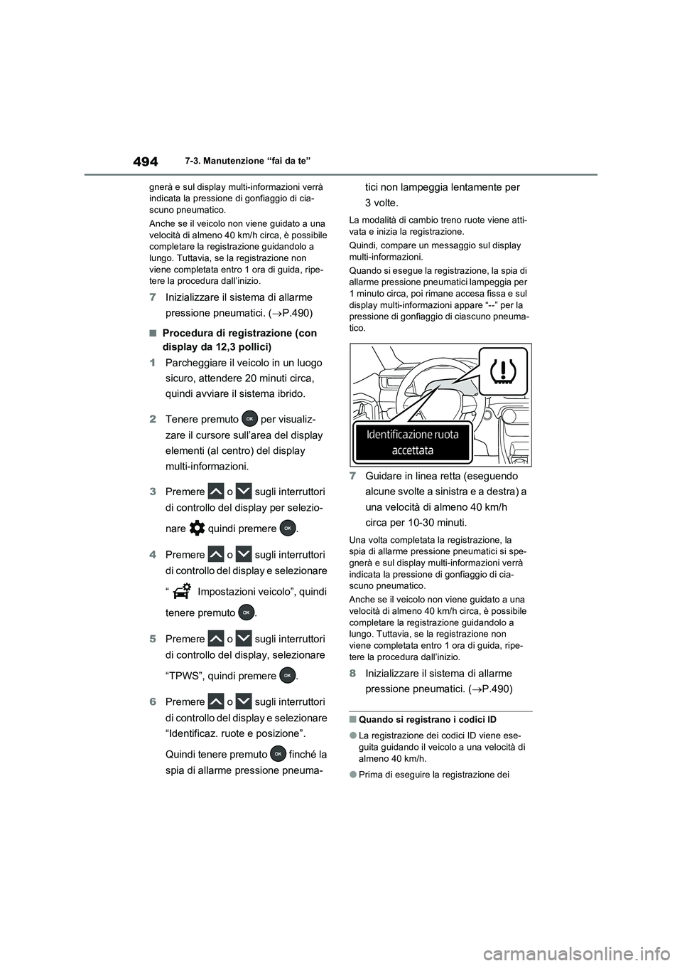 TOYOTA RAV4 PLUG-IN HYBRID 2023  Manuale duso (in Italian) 4947-3. Manutenzione “fai da te”
gnerà e sul display multi-informazioni verrà 
indicata la pressione di gonfiaggio di cia-
scuno pneumatico.
Anche se il veicolo non viene guidato a una 
velocit