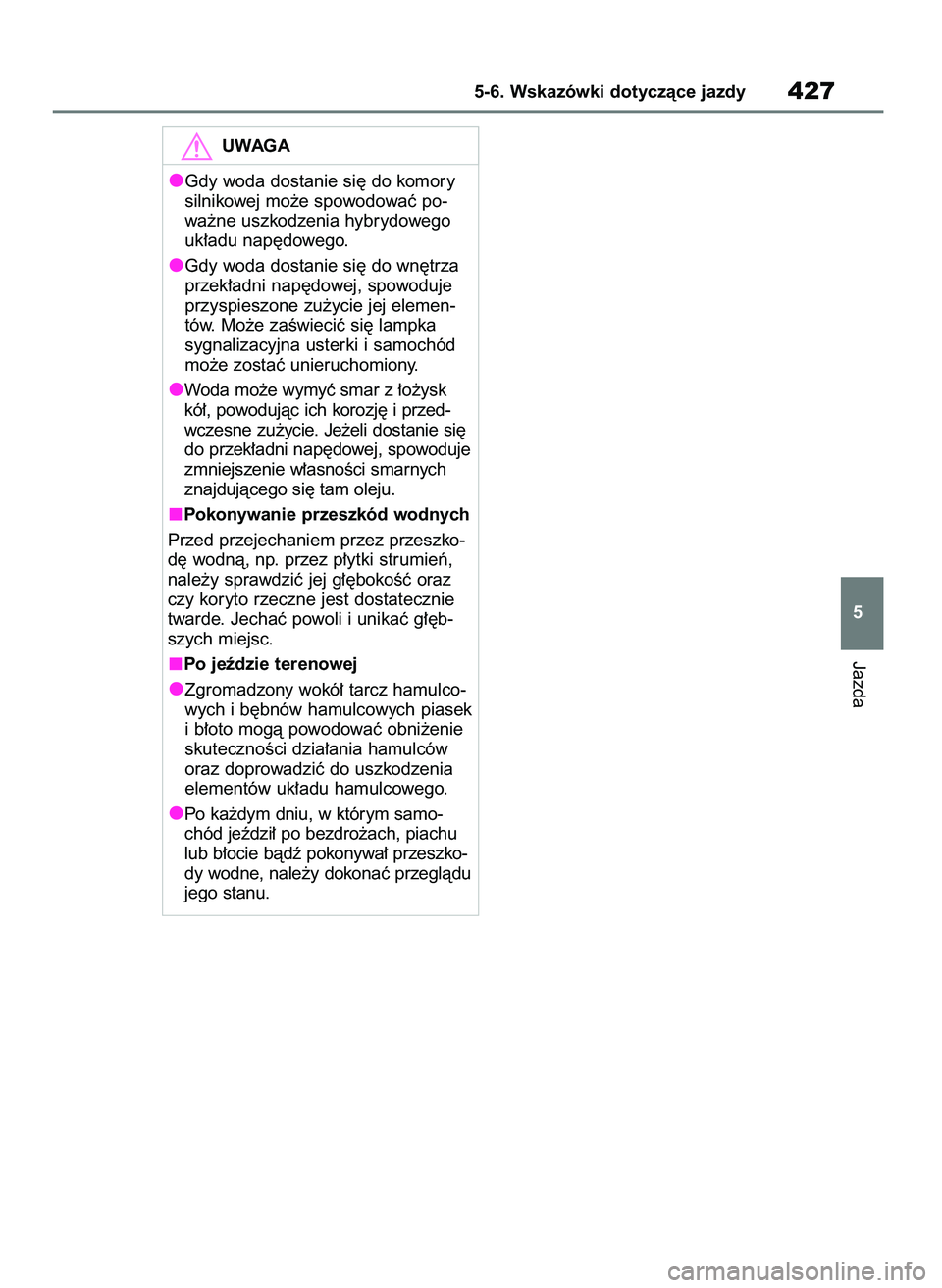 TOYOTA RAV4 PLUG-IN HYBRID 2023  Instrukcja obsługi (in Polish) Jazda
5-6. Wskazówki dotyczàce jazdy427
5
UWAGA
Gdy woda dostanie si´ do komory
silnikowej mo˝e spowodowaç po-
wa˝ne uszkodzenia hybrydowego
uk∏adu nap´dowego. 
Gdy woda dostanie si´ do wn´