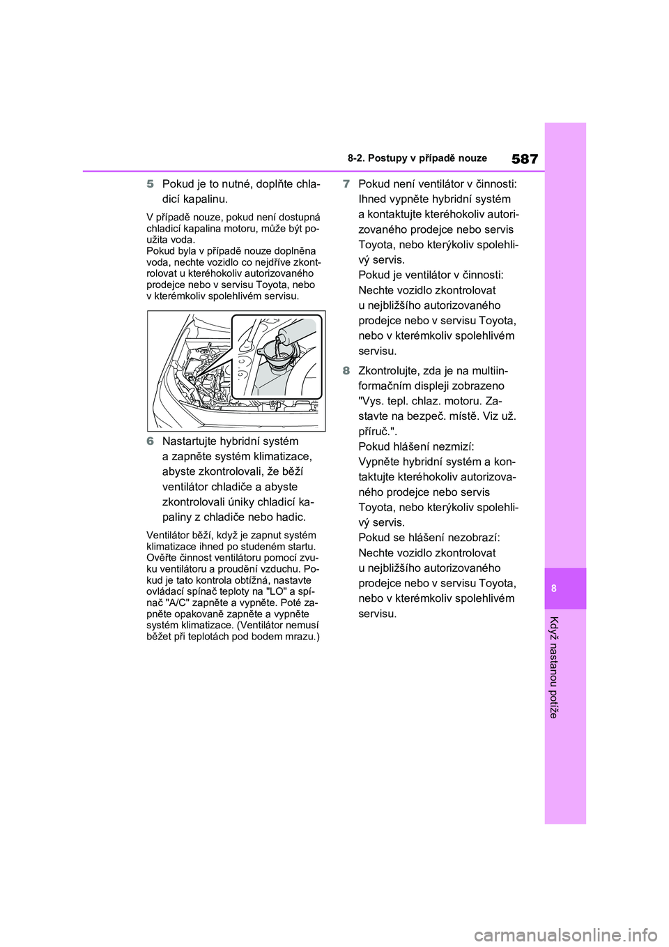 TOYOTA RAV4 PLUG-IN HYBRID 2023  Návod na použití (in Czech) 587
8 
8-2. Postupy v případě nouze
Když nastanou potíže
5 Pokud je to nutné, doplňte chla- 
dicí kapalinu.
V případě nouze, p okud není dostupná  
chladicí kapalina mo toru, může bý