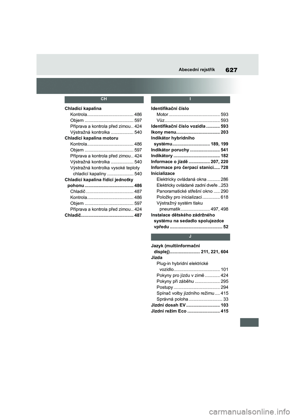 TOYOTA RAV4 PLUG-IN HYBRID 2023  Návod na použití (in Czech) 627Abecední rejstřík
 CH 
Chladicí kapalina
Kontrola .....................................486
Objem .......................................597
Příprava a kontrola před zimou ..424
Výstražná 