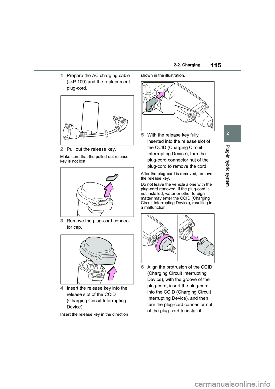 TOYOTA RAV4 PLUG-IN HYBRID 2022  Owners Manual 115
2 
2-2. Charging
Plug-in hybrid system
1 Prepare the AC charging cable  
( P.109) and the replacement  
plug-cord. 
2 Pull out the release key.
Make sure that the pulled out release  key is not