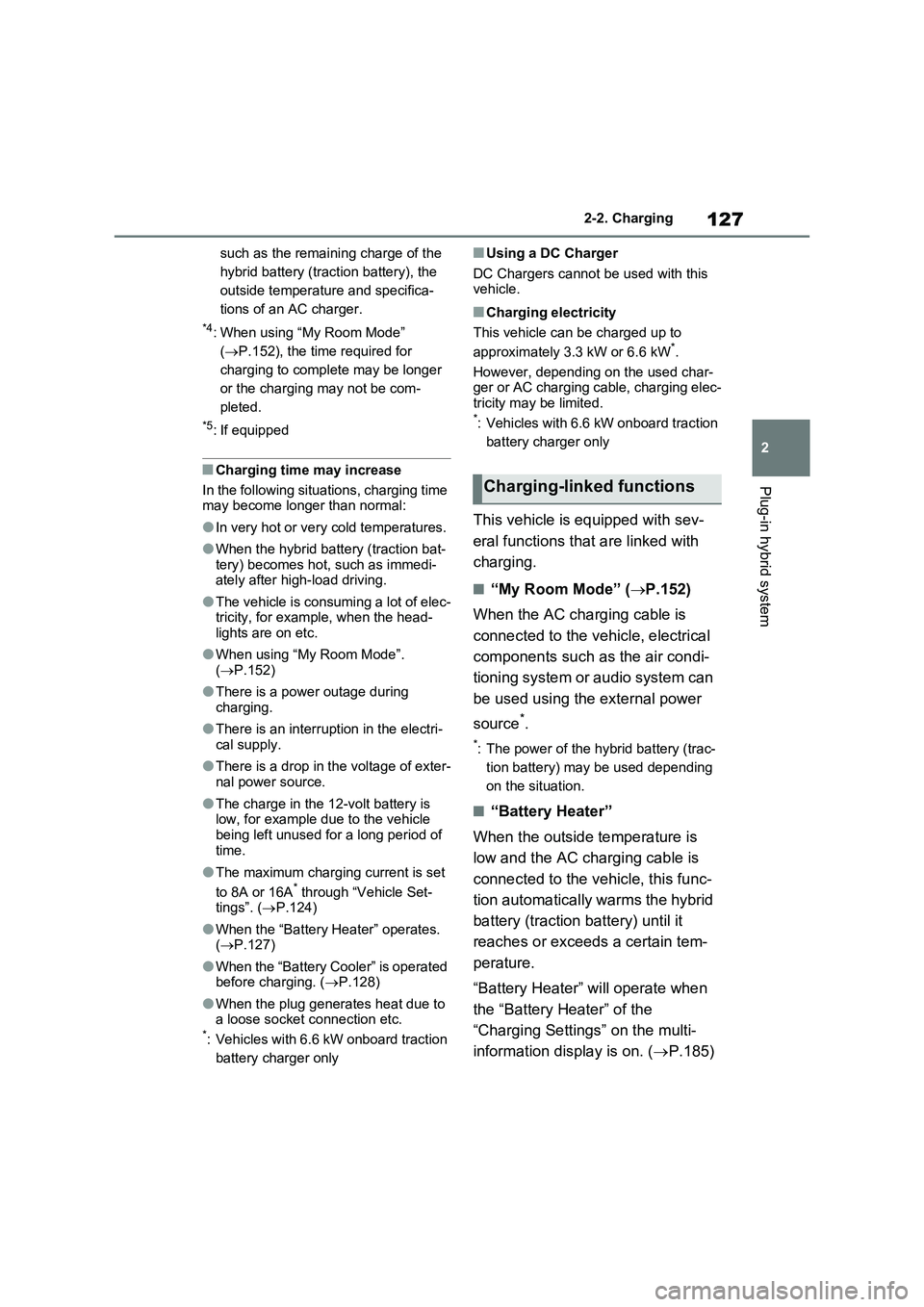 TOYOTA RAV4 PLUG-IN HYBRID 2022  Owners Manual 127
2 2-2. Charging
Plug-in hybrid system
such as the remaining charge of the 
hybrid battery (traction battery), the 
outside temperature and specifica-
tions of an AC charger.
*4: When using “My R