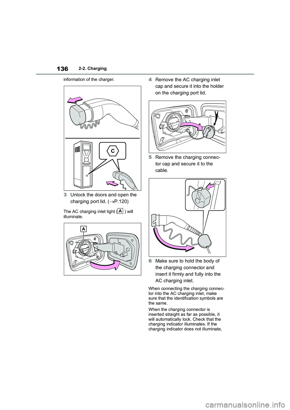 TOYOTA RAV4 PLUG-IN HYBRID 2022  Owners Manual 1362-2. Charging
information of the charger.
3Unlock the doors and open the 
charging port lid. (P.120)
The AC charging inlet light ( ) will 
illuminate.
4Remove the AC charging inlet 
cap and secu