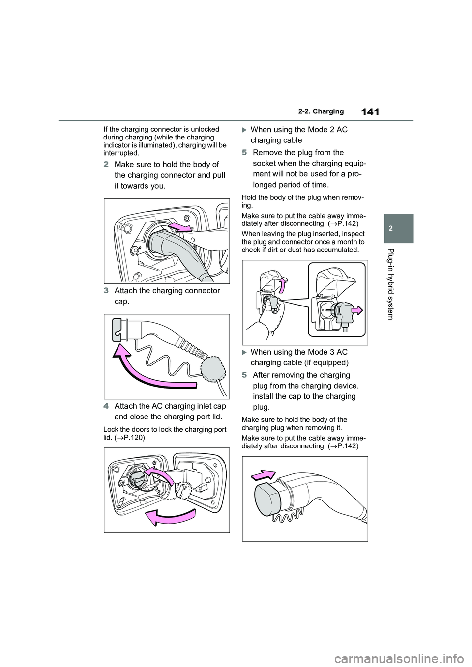 TOYOTA RAV4 PLUG-IN HYBRID 2022  Owners Manual 141
2 
2-2. Charging
Plug-in hybrid system
If the charging connector is unlocked  
during charging (while the charging  indicator is illuminated), charging will be interrupted.
2 Make sure to hold the