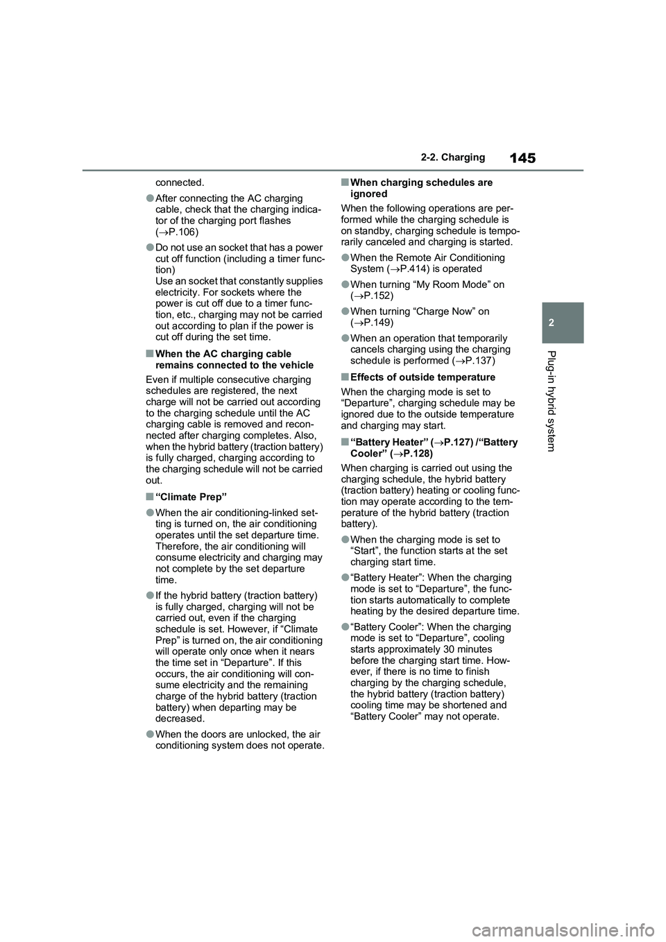 TOYOTA RAV4 PLUG-IN HYBRID 2022  Owners Manual 145
2 2-2. Charging
Plug-in hybrid system
connected.
�OAfter connecting the AC charging 
cable, check that the charging indica-
tor of the charging port flashes 
(P.106)
�ODo not use an socket that