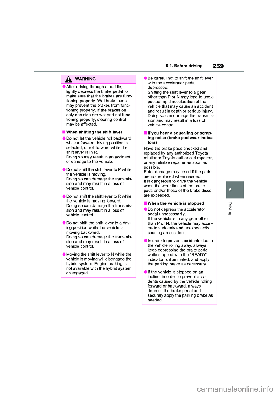 TOYOTA RAV4 PLUG-IN HYBRID 2022  Owners Manual 259
5 
5-1. Before driving
Driving
WARNING
�OAfter driving through a puddle,  lightly depress the brake pedal to  
make sure that the brakes are func- tioning properly. Wet brake pads may prevent the 