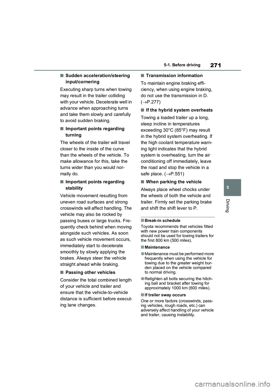 TOYOTA RAV4 PLUG-IN HYBRID 2022  Owners Manual 271
5 5-1. Before driving
Driving
�QSudden acceleration/steering 
input/cornering
Executing sharp turns when towing 
may result in the trailer colliding 
with your vehicle. Decelerate well in 
advance