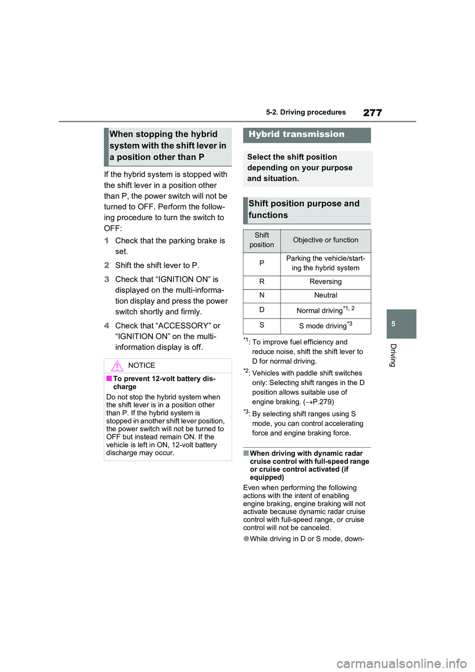 TOYOTA RAV4 PLUG-IN HYBRID 2022 User Guide 277
5 
5-2. Driving procedures
Driving
If the hybrid system is stopped with  
the shift lever in a position other  
than P, the power switch will not be  
turned to OFF. Perform the follow- 
ing proce
